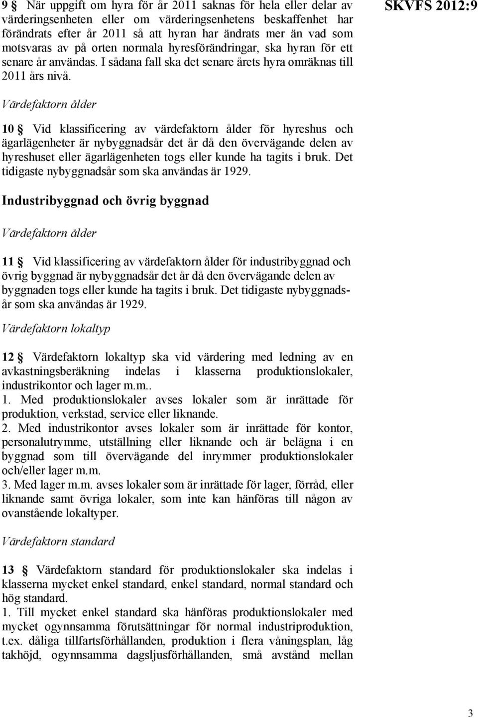 SKVFS 2012:9 Värdefaktorn ålder 10 Vid klassificering av värdefaktorn ålder för hyreshus och ägarlägenheter är nybyggnadsår det år då den övervägande delen av hyreshuset eller ägarlägenheten togs