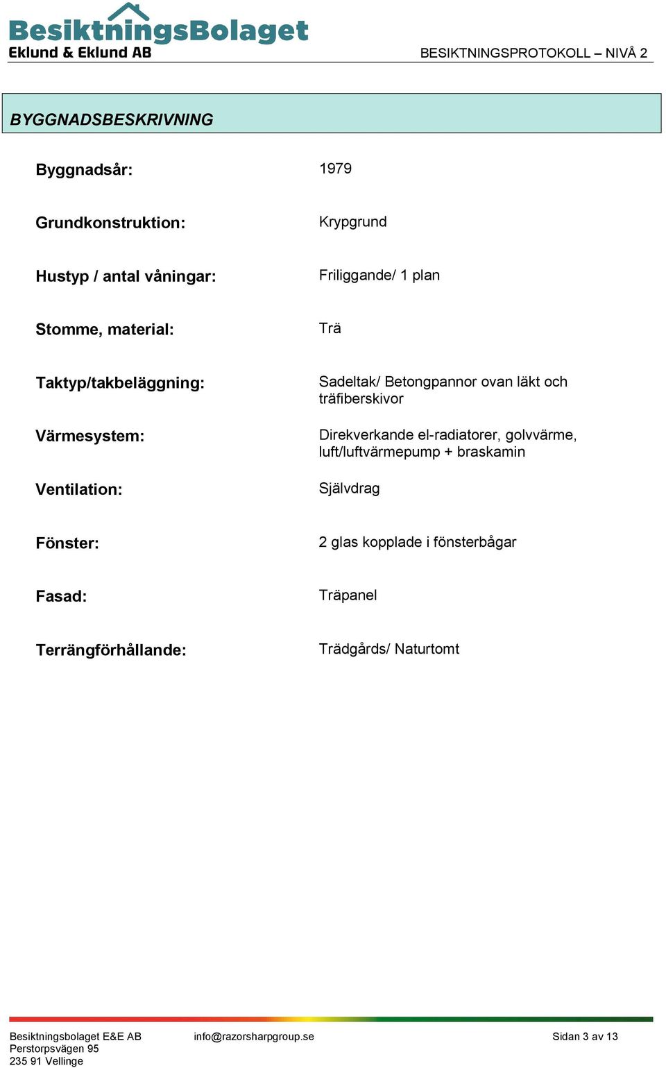träfiberskivor Direkverkande el-radiatorer, golvvärme, luft/luftvärmepump + braskamin Självdrag Fönster: 2 glas