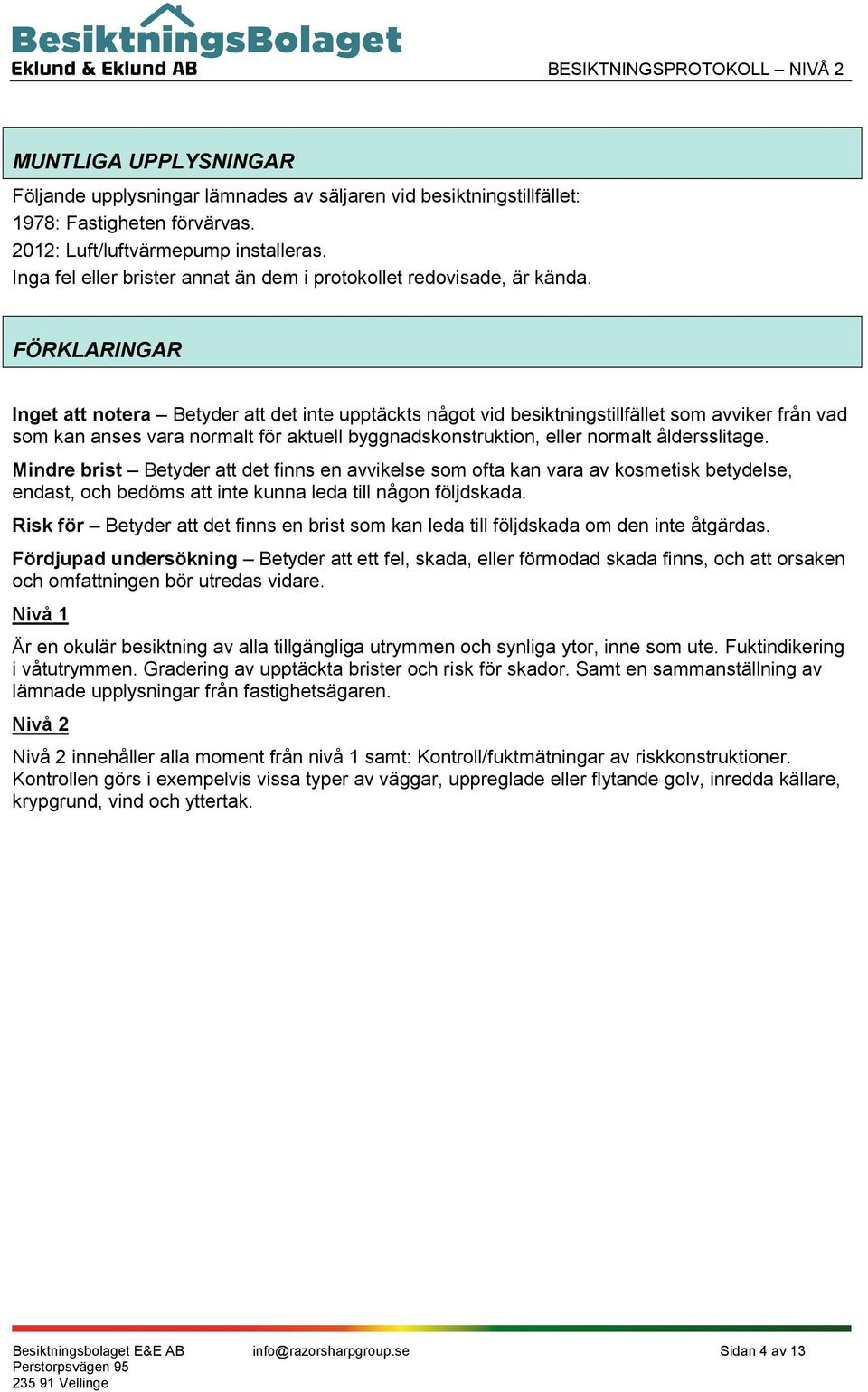 FÖRKLARINGAR Inget att notera Betyder att det inte upptäckts något vid besiktningstillfället som avviker från vad som kan anses vara normalt för aktuell byggnadskonstruktion, eller normalt