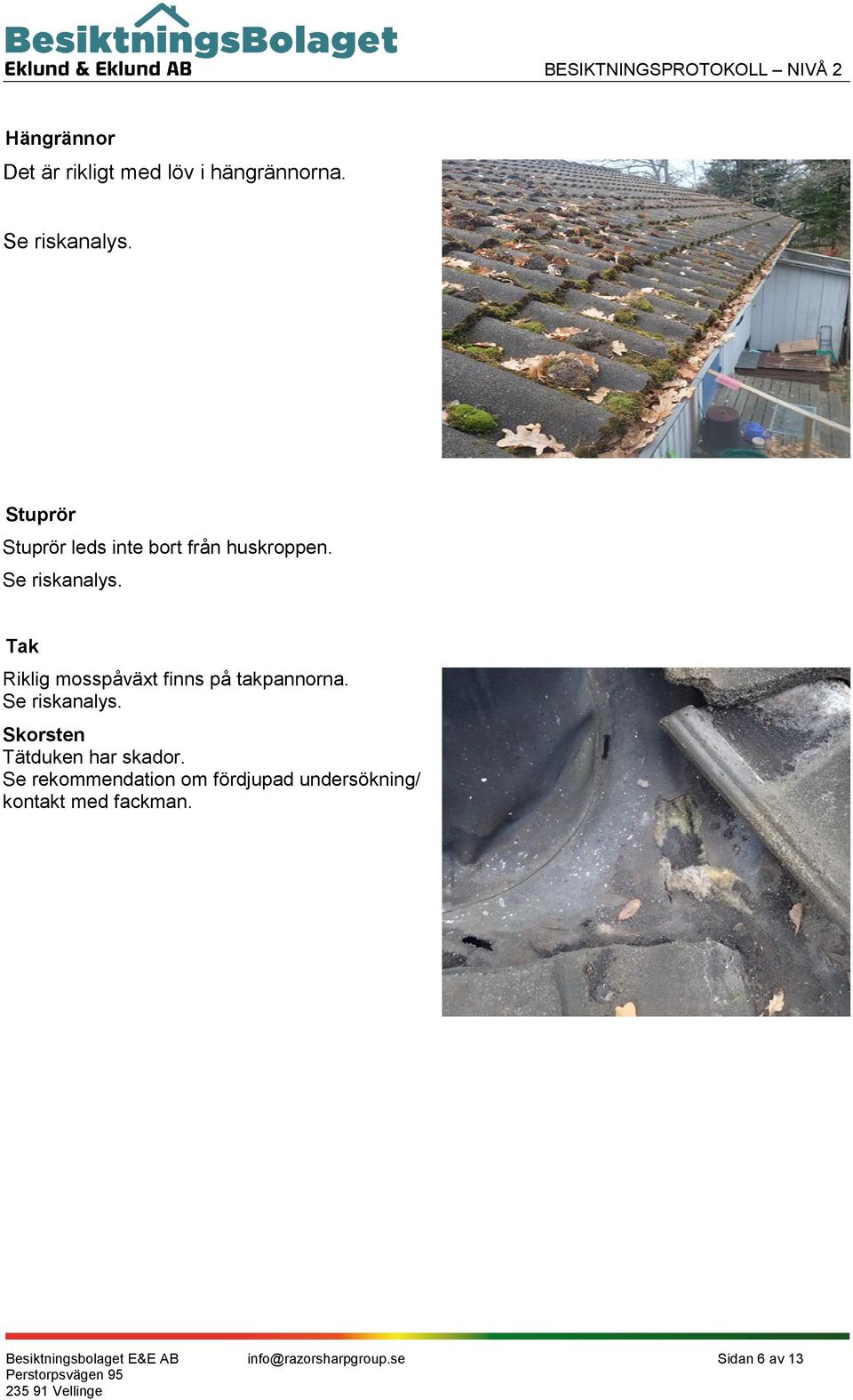 Tak Riklig mosspåväxt finns på takpannorna. Se riskanalys.
