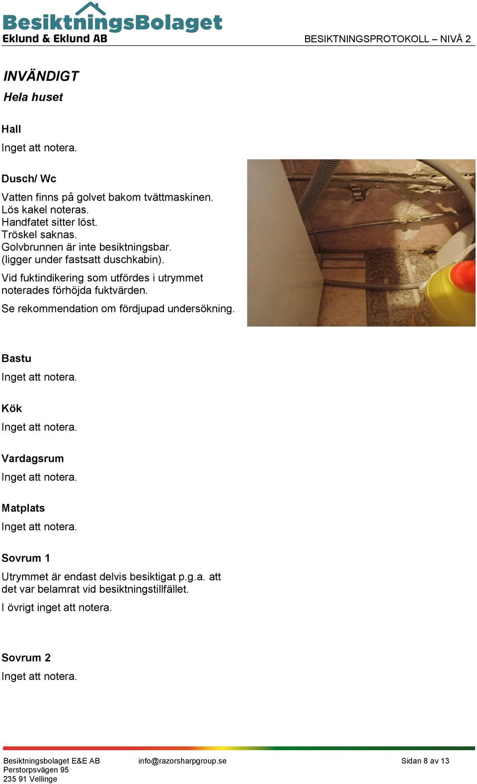 Vid fuktindikering som utfördes i utrymmet noterades förhöjda fuktvärden. Se rekommendation om fördjupad undersökning.