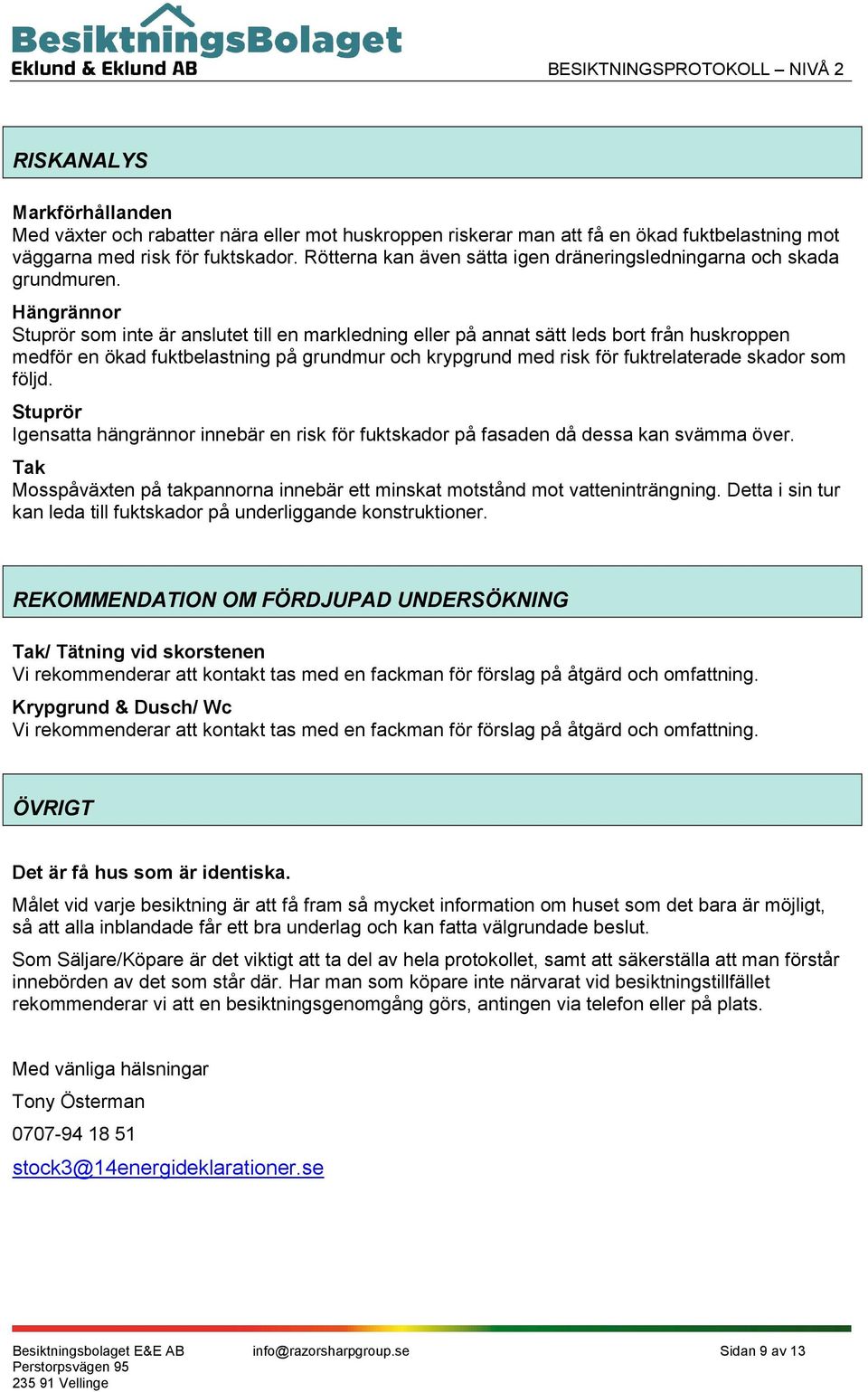 Hängrännor Stuprör som inte är anslutet till en markledning eller på annat sätt leds bort från huskroppen medför en ökad fuktbelastning på grundmur och krypgrund med risk för fuktrelaterade skador