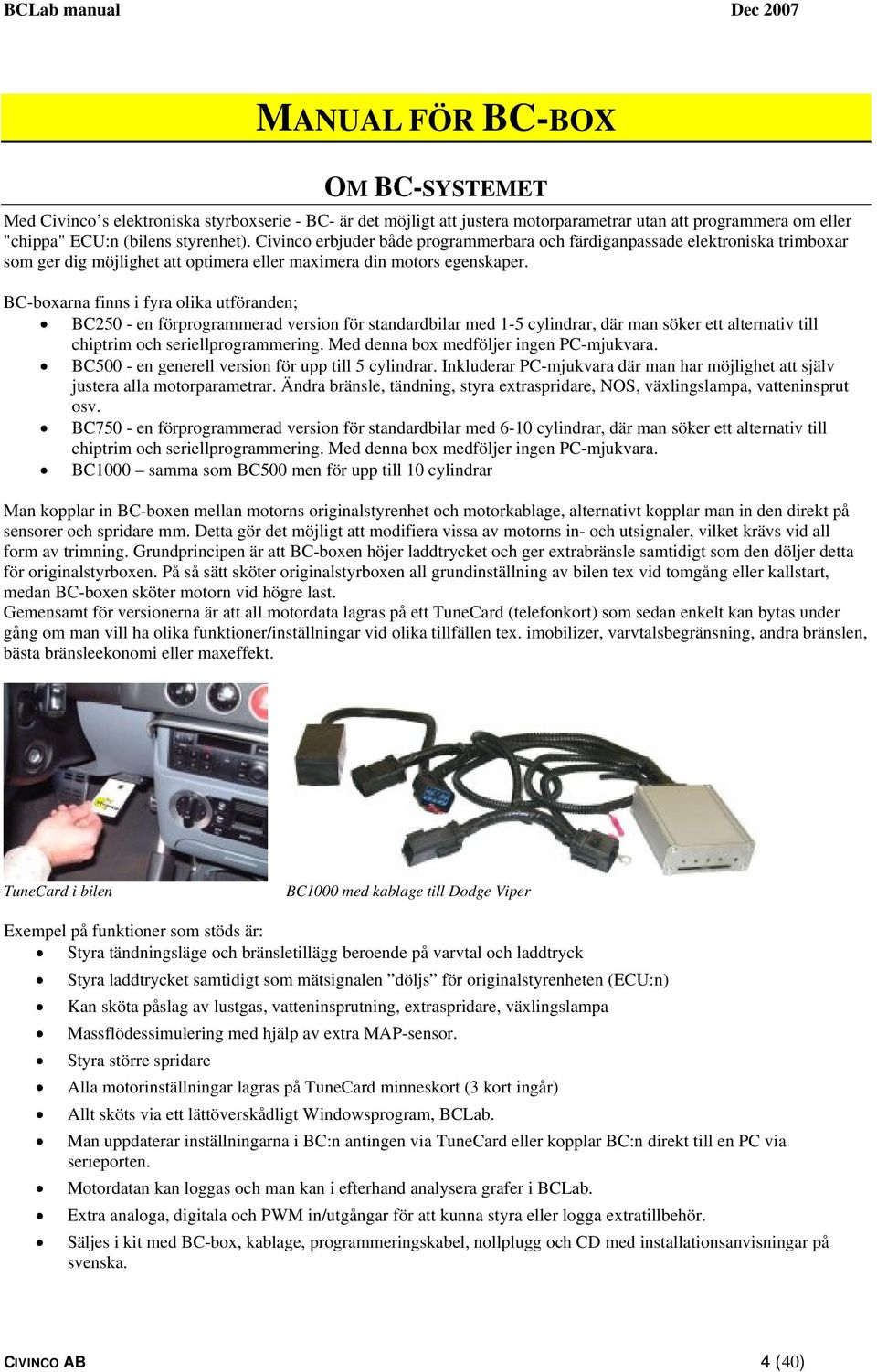BC-boxarna finns i fyra olika utföranden; BC250 - en förprogrammerad version för standardbilar med 1-5 cylindrar, där man söker ett alternativ till chiptrim och seriellprogrammering.