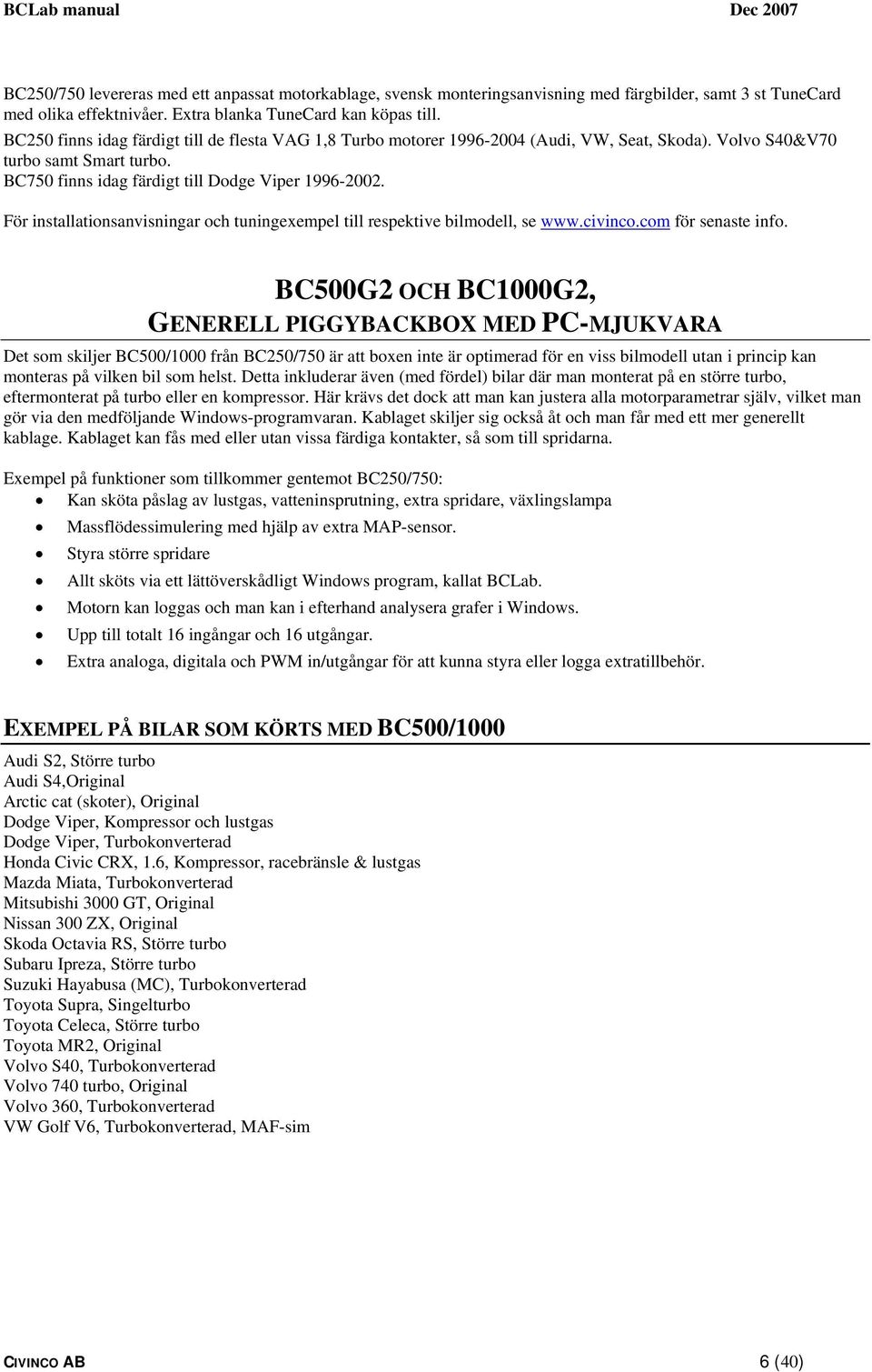 För installationsanvisningar och tuningexempel till respektive bilmodell, se www.civinco.com för senaste info.