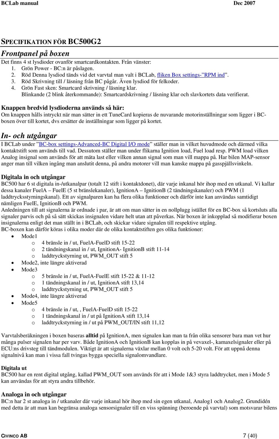 Grön Fast sken: Smartcard skrivning / läsning klar. Blinkande (2 blink återkommande): Smartcardskrivning / läsning klar och slavkortets data verifierat.