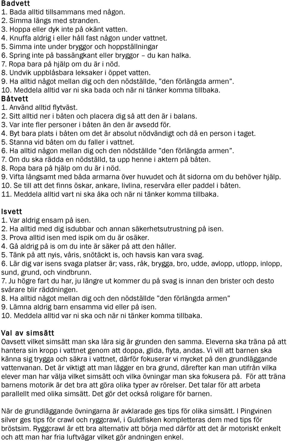 Ha alltid något mellan dig och den nödställde, den förlängda armen. 10. Meddela alltid var ni ska bada och när ni tänker komma tillbaka. Båtvett 1. Använd alltid flytväst. 2.