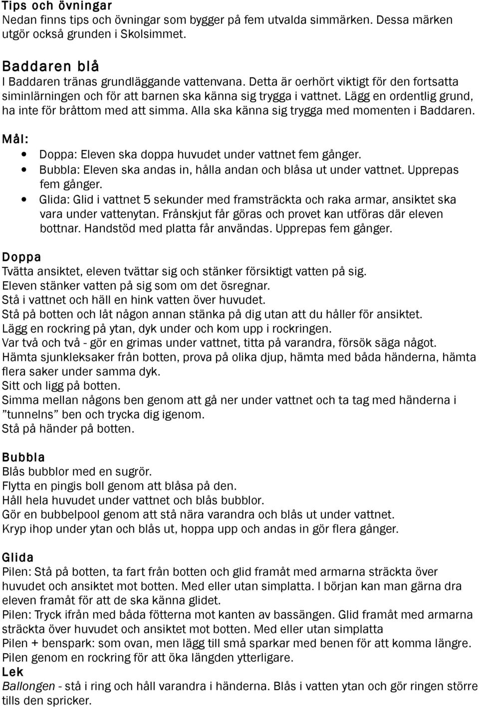 Alla ska känna sig trygga med momenten i Baddaren. Doppa: Eleven ska doppa huvudet under vattnet fem gånger. Bubbla: Eleven ska andas in, hålla andan och blåsa ut under vattnet. Upprepas fem gånger.