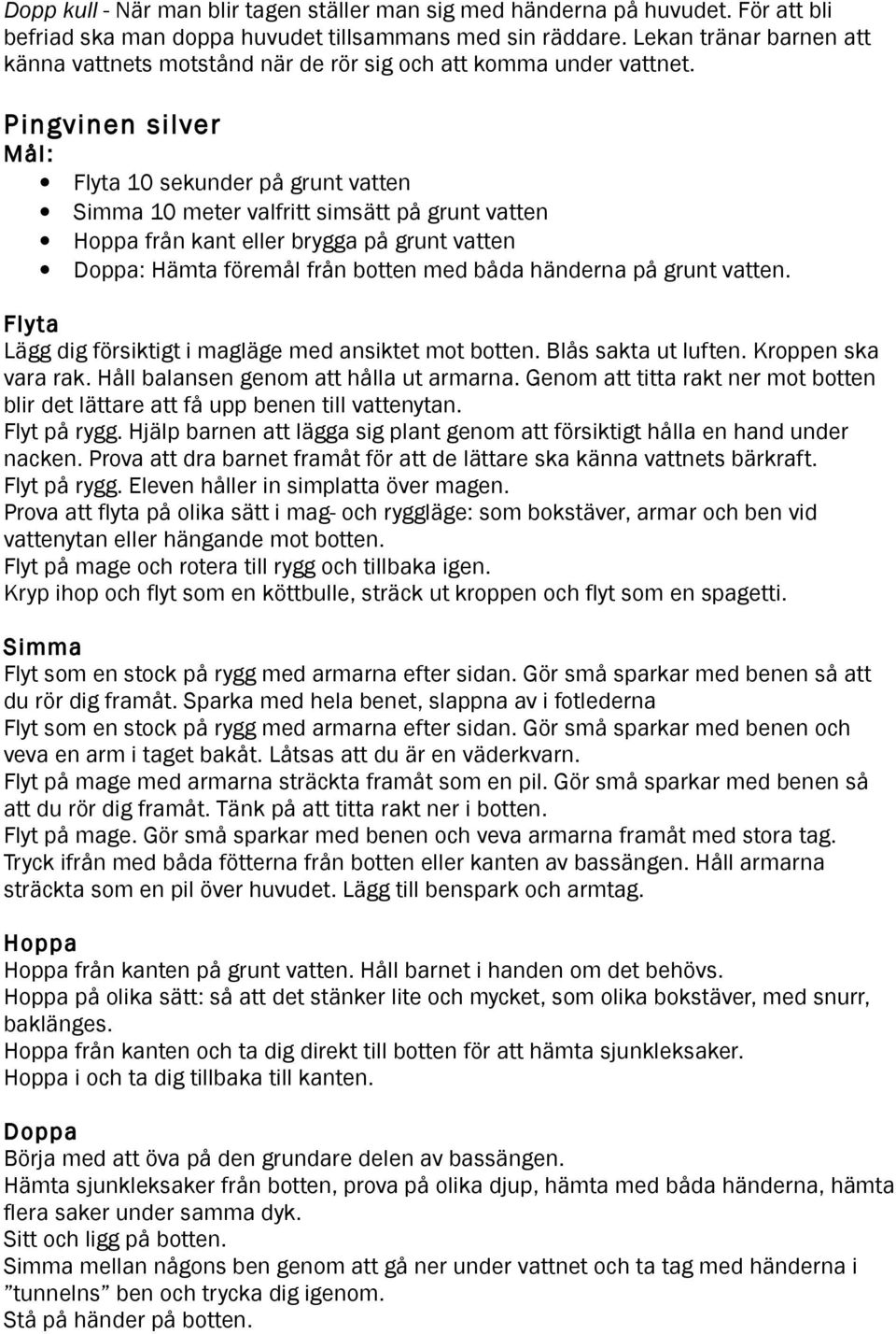 Pingvinen silver Flyta 10 sekunder på grunt vatten Simma 10 meter valfritt simsätt på grunt vatten Hoppa från kant eller brygga på grunt vatten Doppa: Hämta föremål från botten med båda händerna på