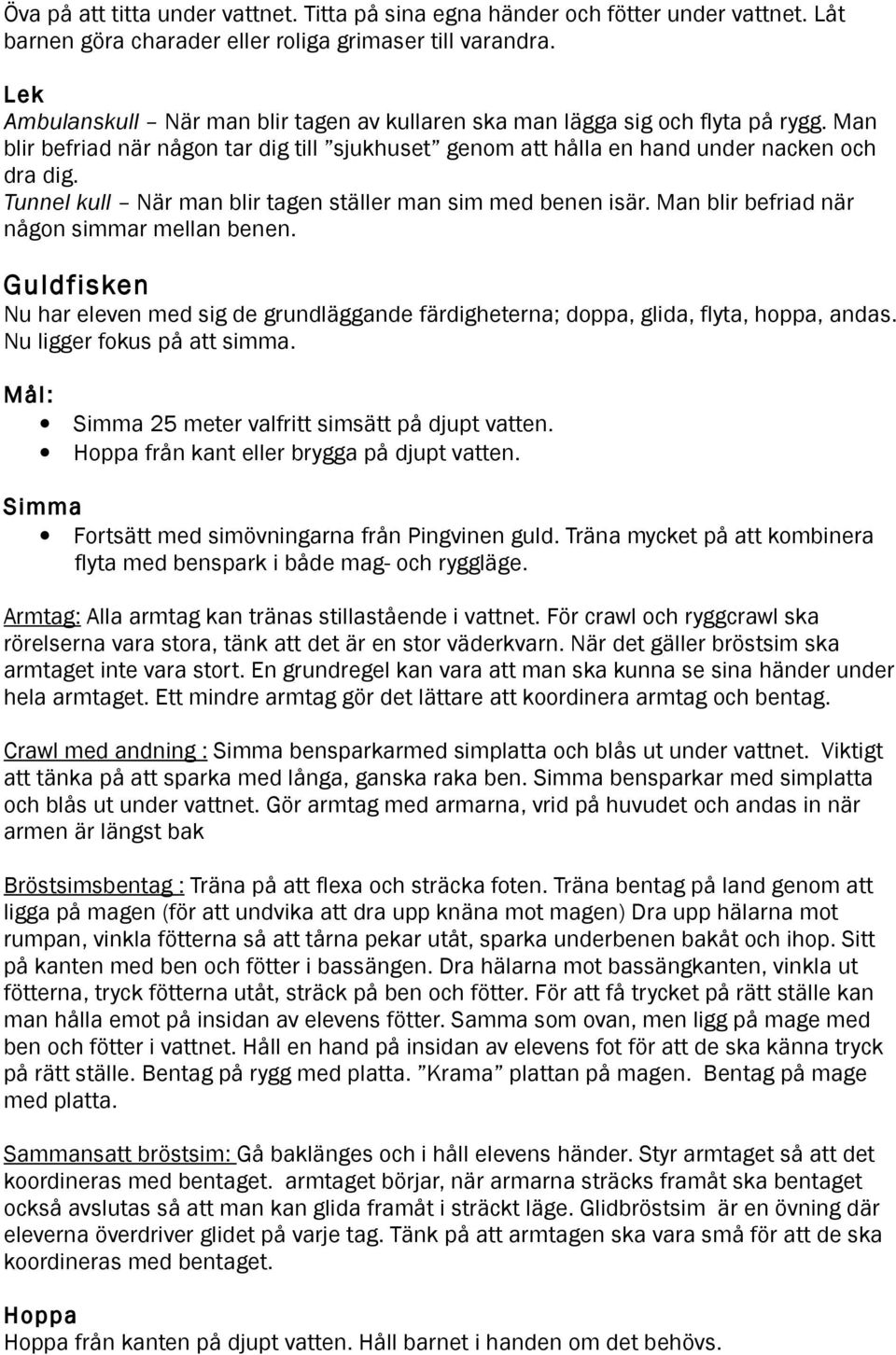 Tunnel kull När man blir tagen ställer man sim med benen isär. Man blir befriad när någon simmar mellan benen.