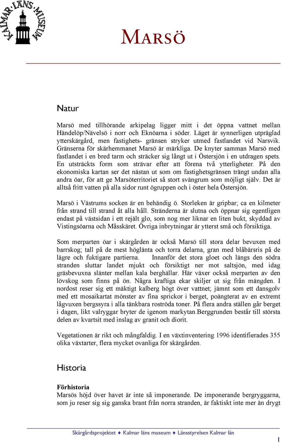 De knyter samman Marsö med fastlandet i en bred tarm och sträcker sig långt ut i Östersjön i en utdragen spets. En utsträckts form som strävar efter att förena två ytterligheter.