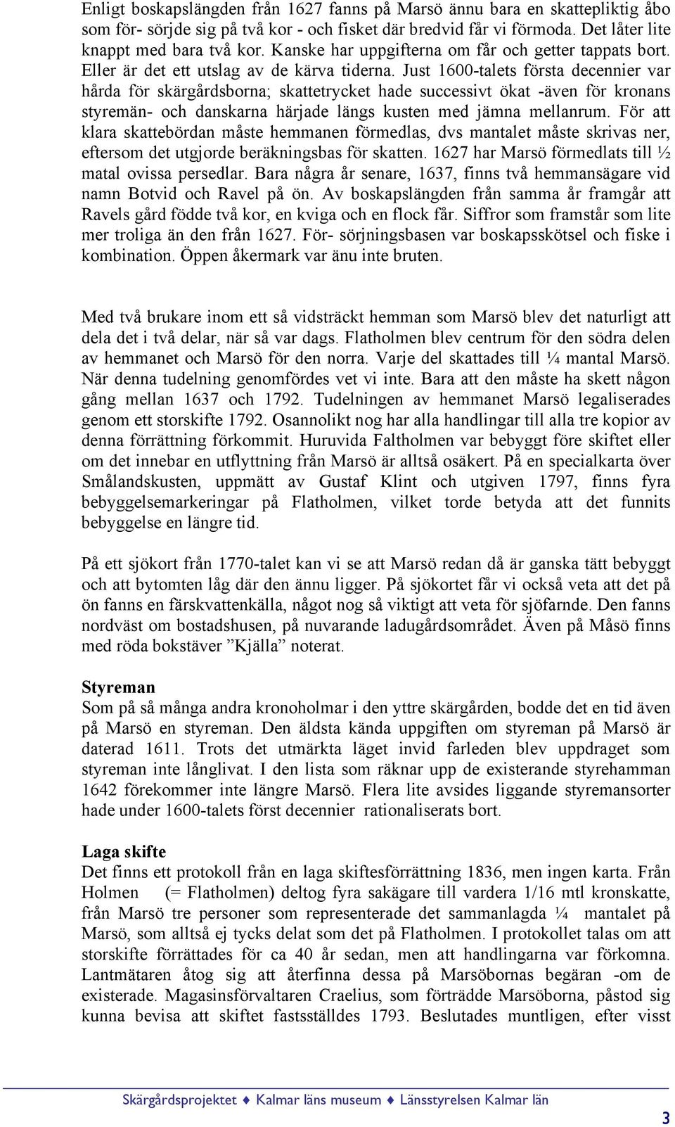 Just 1600-talets första decennier var hårda för skärgårdsborna; skattetrycket hade successivt ökat -även för kronans styremän- och danskarna härjade längs kusten med jämna mellanrum.
