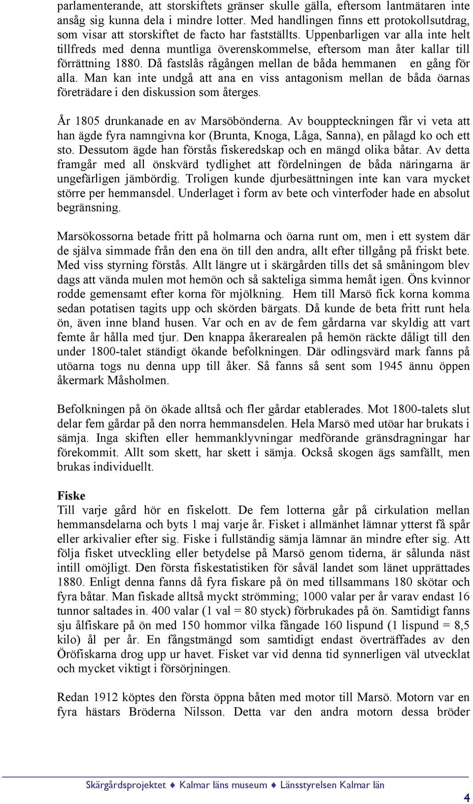 Uppenbarligen var alla inte helt tillfreds med denna muntliga överenskommelse, eftersom man åter kallar till förrättning 1880. Då fastslås rågången mellan de båda hemmanen en gång för alla.