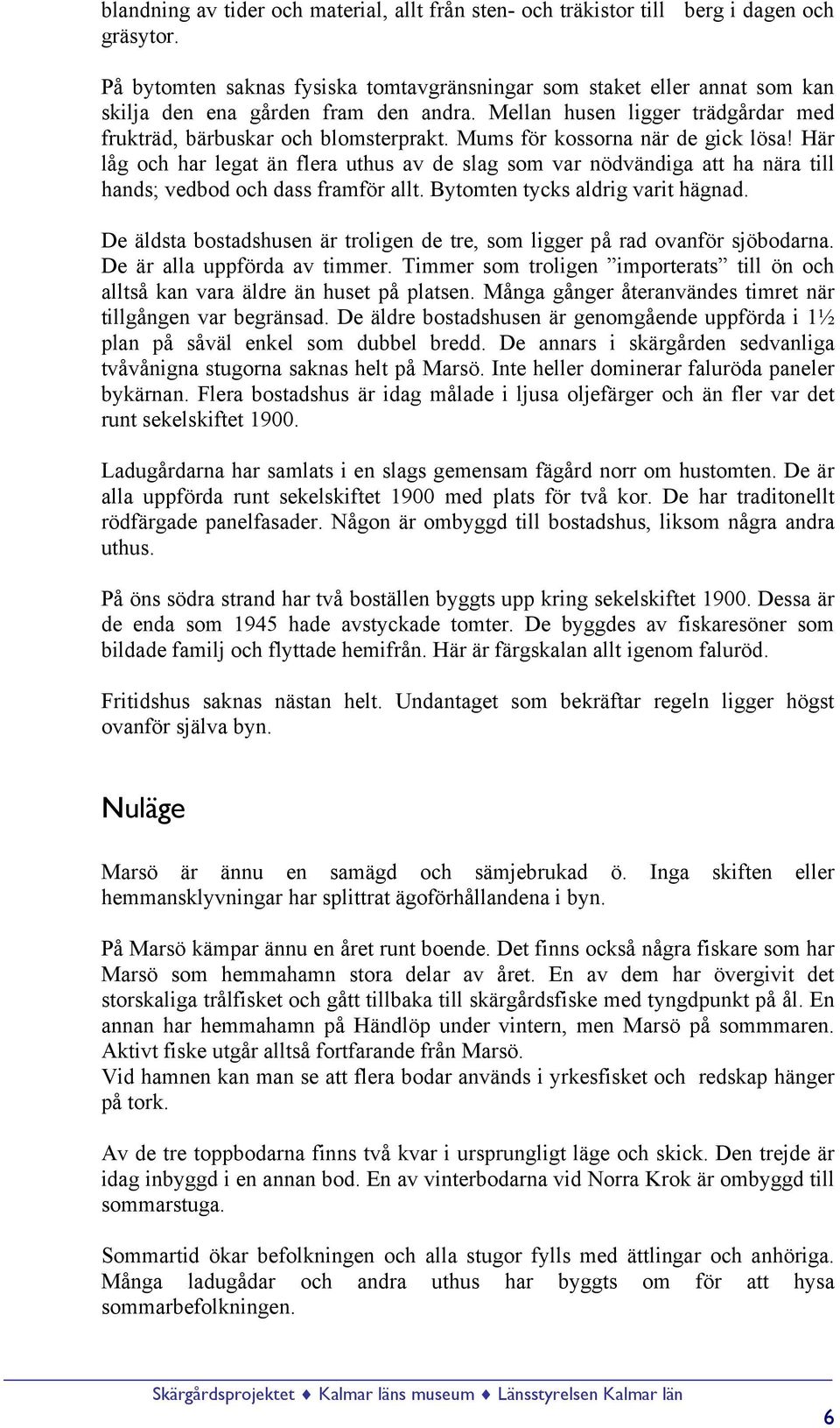 Mums för kossorna när de gick lösa! Här låg och har legat än flera uthus av de slag som var nödvändiga att ha nära till hands; vedbod och dass framför allt. Bytomten tycks aldrig varit hägnad.