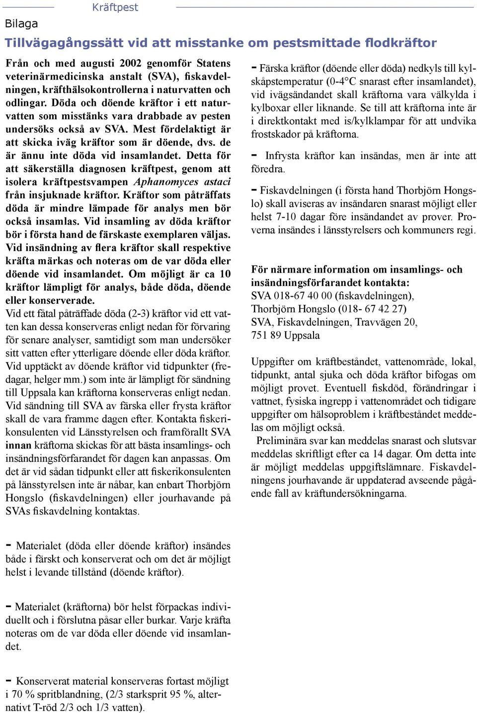 de är ännu inte döda vid insamlandet. Detta för att säkerställa diagnosen kräftpest, genom att isolera kräftpestsvampen Aphanomyces astaci från insjuknade kräftor.