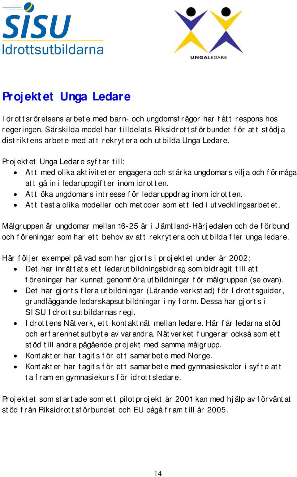 Projektet Unga Ledare syftar till: Att med olika aktiviteter engagera och stärka ungdomars vilja och förmåga att gå in i ledaruppgifter inom idrotten.