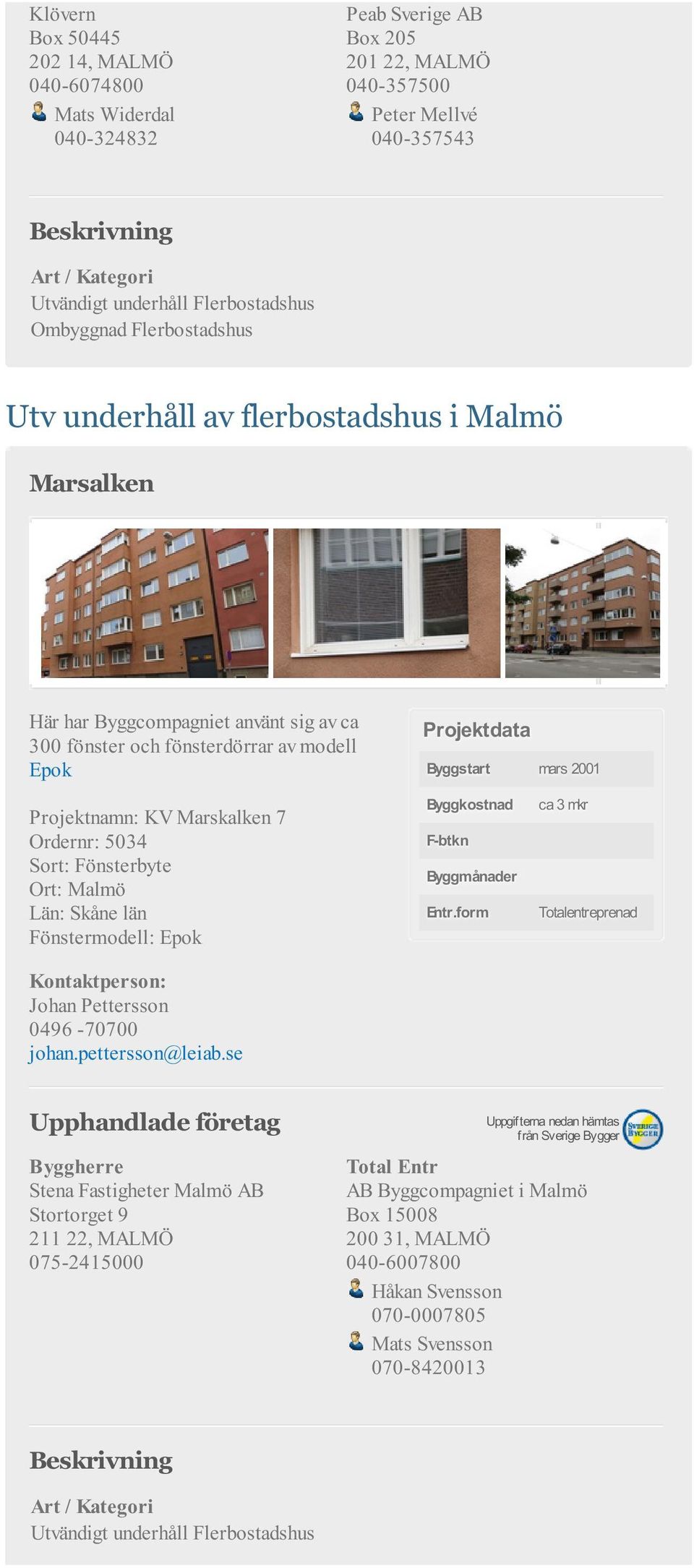 2001 Projektnamn: KV Marskalken 7 Ordernr: 5034 Ort: Malmö Län: Skåne län Fönstermodell: Epok Byggkostnad F-btkn Byggmånader Entr.