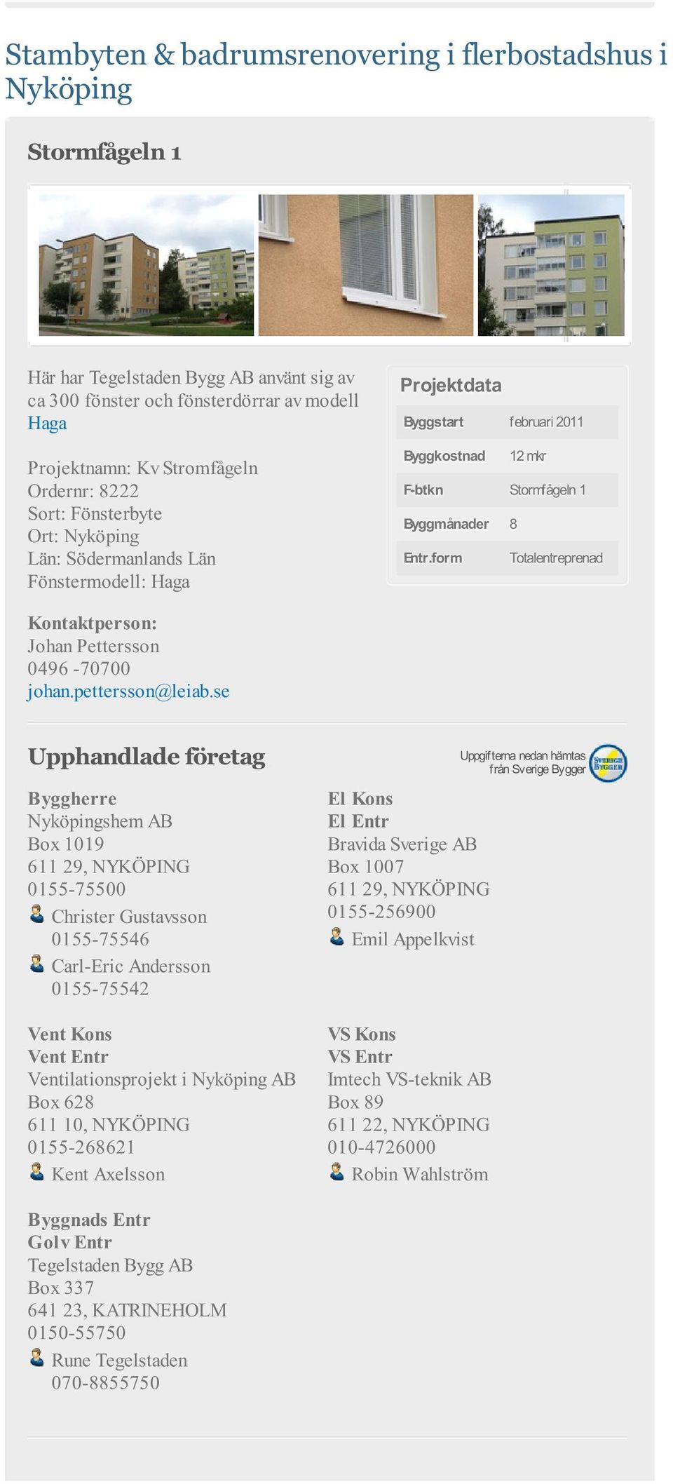 0155-75546 Carl-Eric Andersson 0155-75542 Vent Kons Vent Entr Ventilationsprojekt i Nyköping AB Box 628 611 10, NYKÖPING 0155-268621 Kent Axelsson El Kons El Entr Bravida Sverige AB Box 1007 611 29,