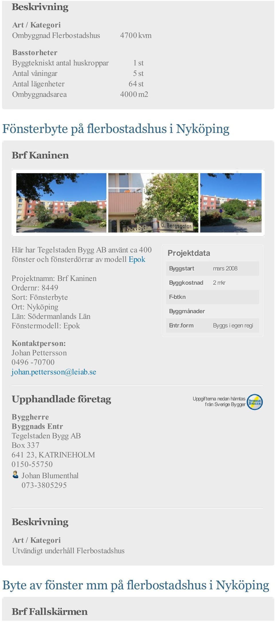 8449 Ort: Nyköping Län: Södermanlands Län Fönstermodell: Epok Byggstart mars 2008 Byggkostnad 2 mkr F-btkn Byggmånader Entr.
