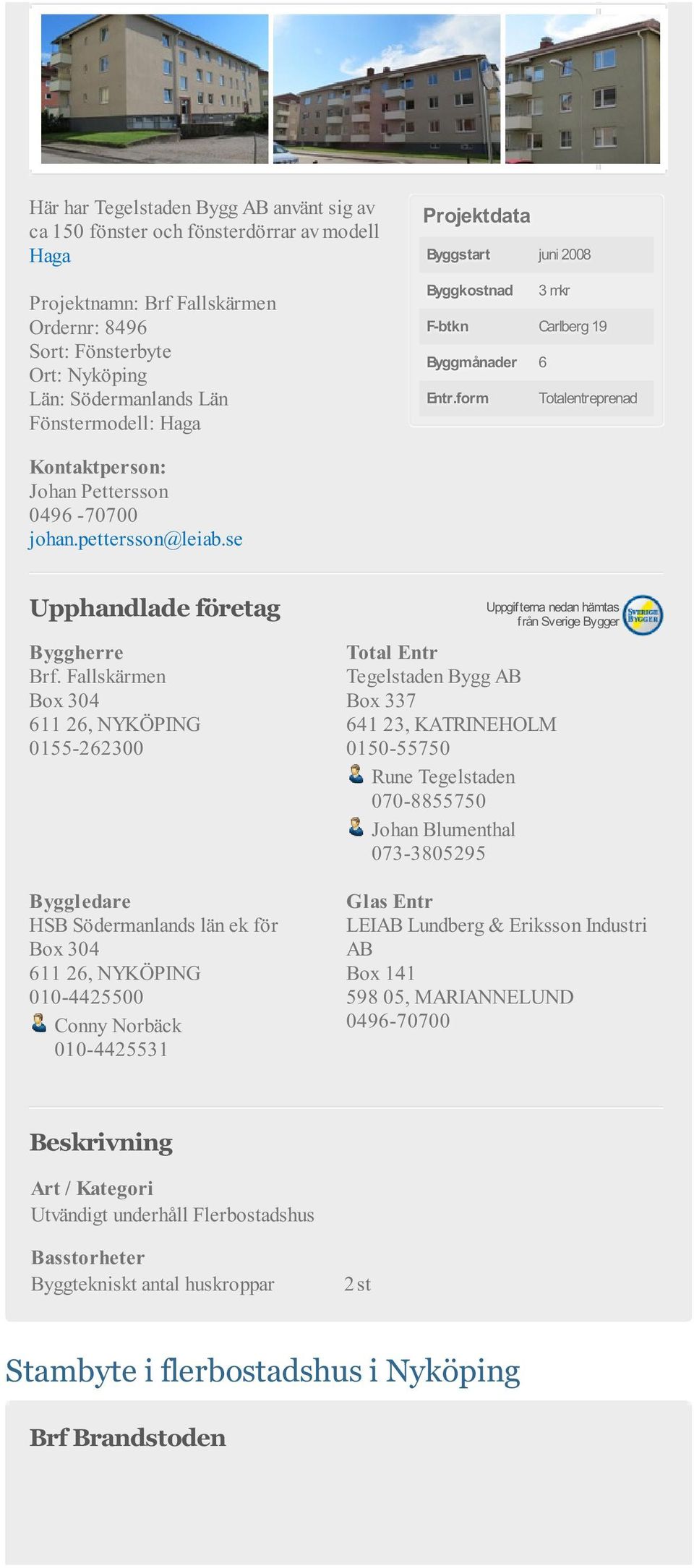Fallskärmen Box 304 611 26, NYKÖPING 0155-262300 Byggledare HSB Södermanlands län ek för Box 304 611 26, NYKÖPING 010-4425500 Conny Norbäck 010-4425531 Tegelstaden Bygg AB