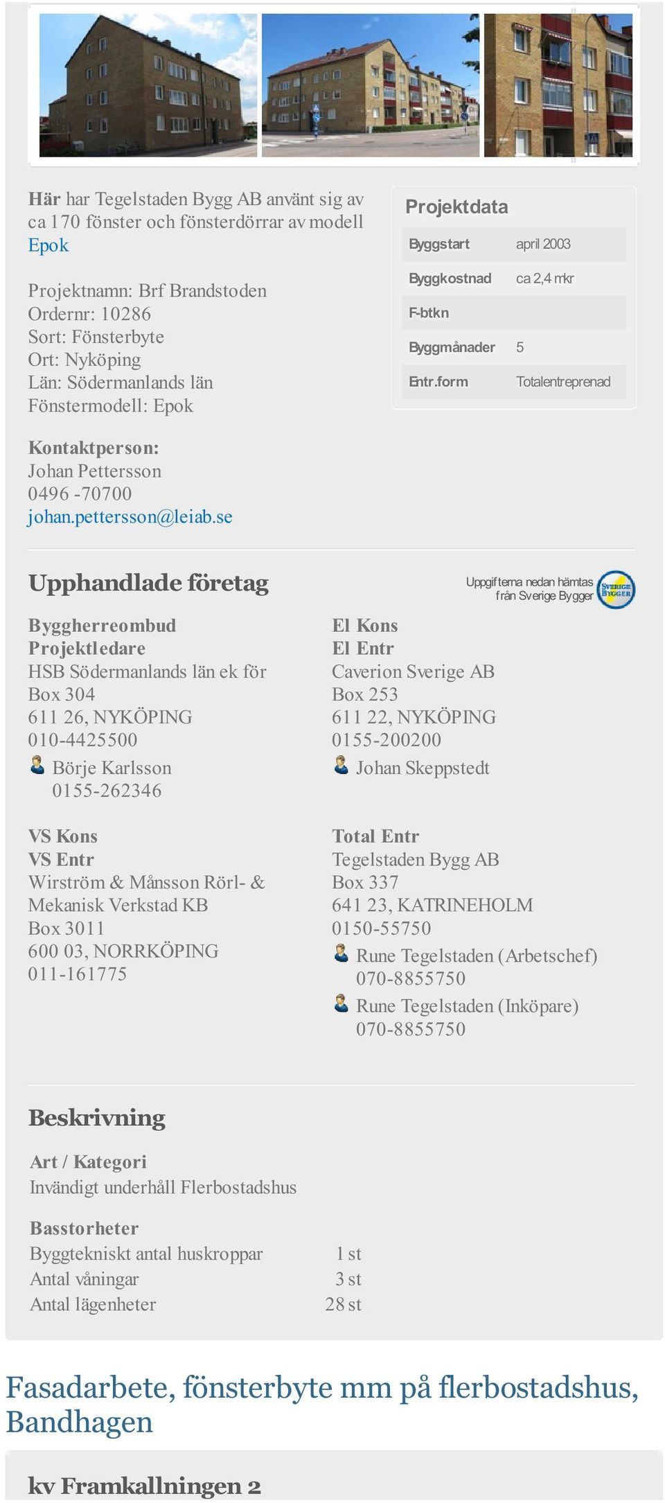 Wirström & Månsson Rörl- & Mekanisk Verkstad KB Box 3011 600 03, NORRKÖPING 011-161775 El Kons El Entr Caverion Sverige AB Box 253 611 22, NYKÖPING 0155-200200 Johan Skeppstedt Tegelstaden Bygg AB