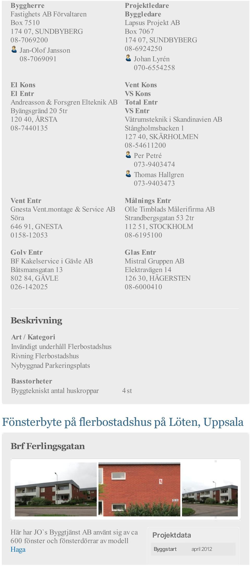 montage & Service AB Söra 646 91, GNESTA 0158-12053 Golv Entr BF Kakelservice i Gävle AB Båtsmansgatan 13 802 84, GÄVLE 026-142025 Vent Kons VS Kons VS Entr Våtrumsteknik i Skandinavien AB