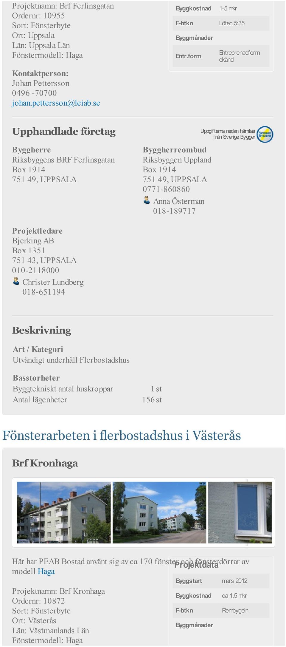 Bjerking AB Box 1351 751 43, UPPSALA 010-2118000 Christer Lundberg 018-651194 Byggtekniskt antal huskroppar 1 st Antal lägenheter 156 st Fönsterarbeten i flerbostadshus i Västerås Brf