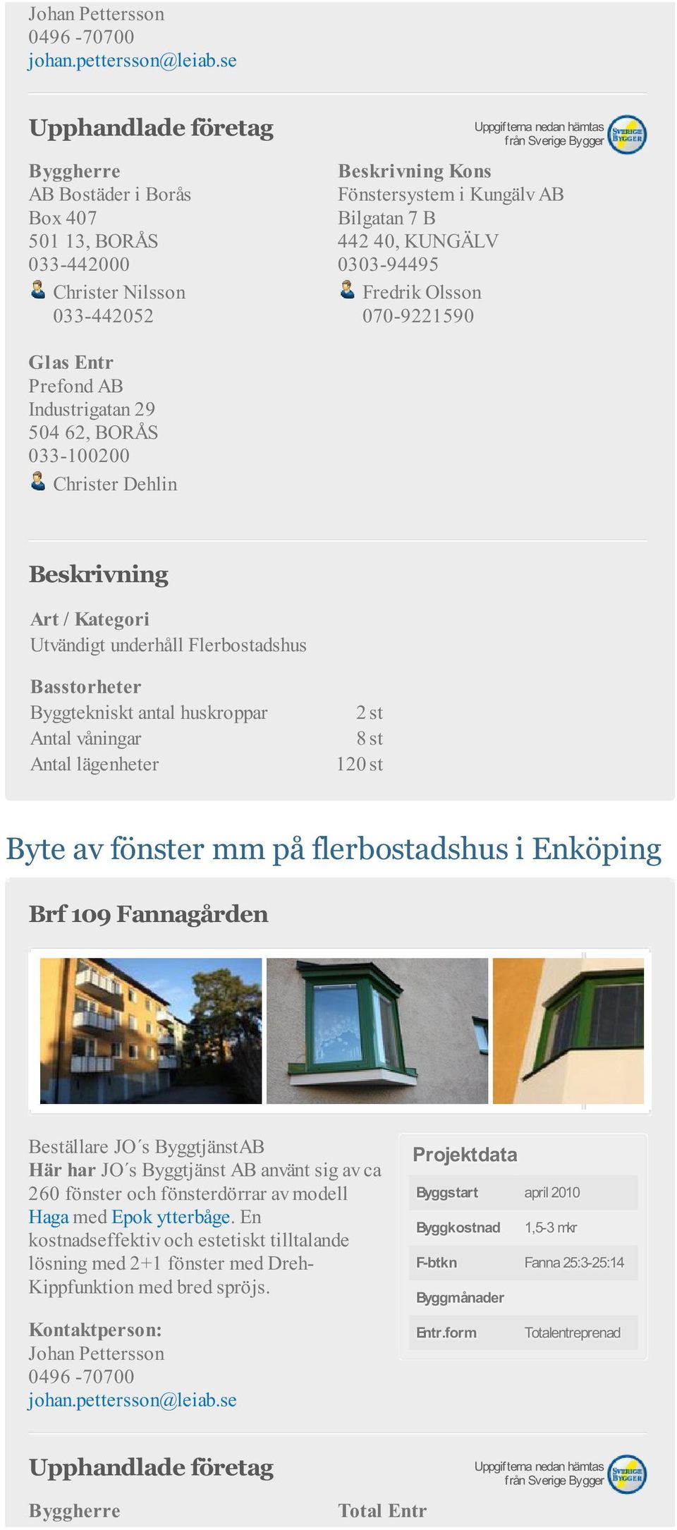 flerbostadshus i Enköping Brf 109 Fannagården Beställare JO s ByggtjänstAB Här har JO s Byggtjänst AB använt sig av ca 260 fönster och fönsterdörrar av modell Haga med Epok ytterbåge.