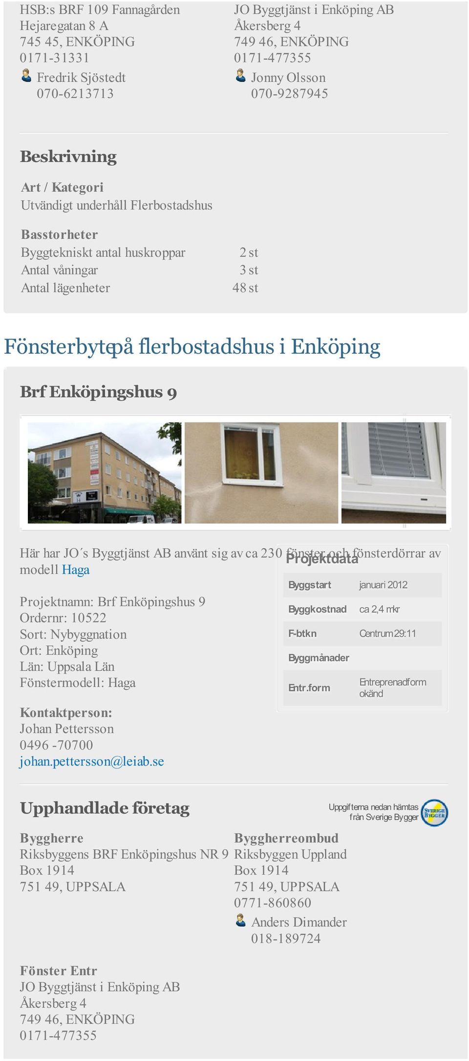 fönsterdörrar av modell Haga Projektnamn: Brf Enköpingshus 9 Ordernr: 10522 Sort: Nybyggnation Ort: Enköping Län: Uppsala Län Byggstart januari 2012 Byggkostnad ca 2,4 mkr F-btkn Centrum 29:11