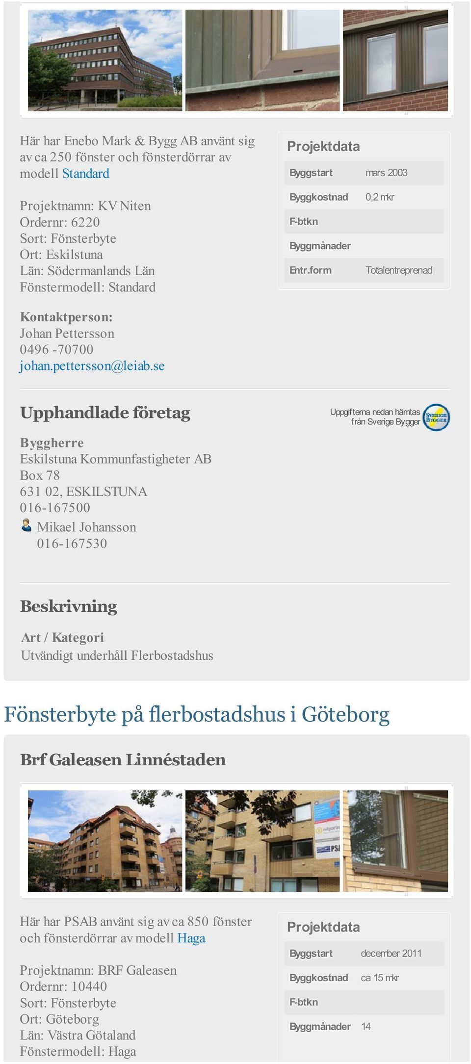 form 0,2 mkr Totalentreprenad Eskilstuna Kommunfastigheter AB Box 78 631 02, ESKILSTUNA 016-167500 Mikael Johansson 016-167530 Fönsterbyte på flerbostadshus i