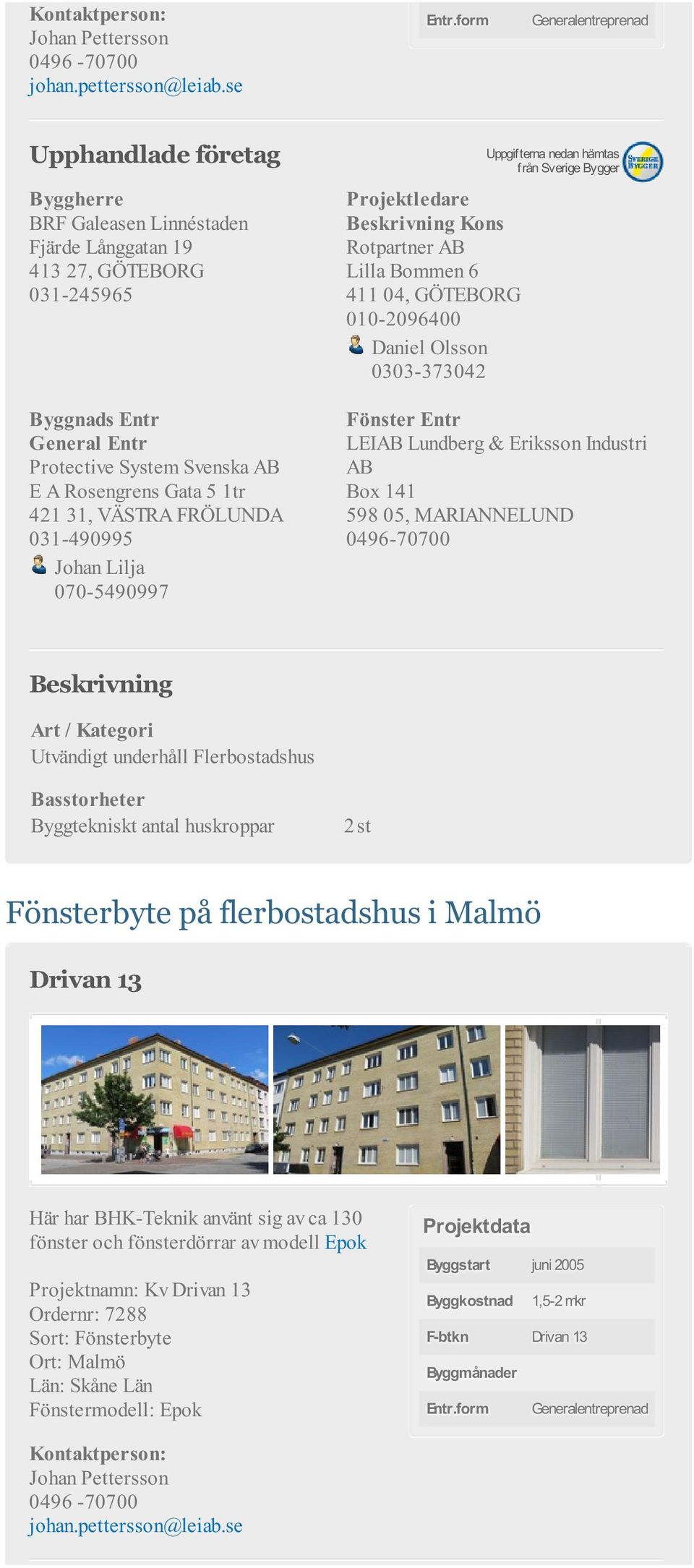 Industri AB Box 141 598 05, MARIANNELUND 0496-70700 Byggtekniskt antal huskroppar 2 st Fönsterbyte på flerbostadshus i Malmö Drivan 13 Här har BHK-Teknik använt sig av ca 130 fönster och