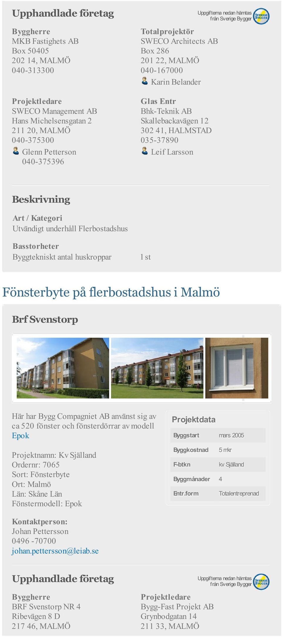 flerbostadshus i Malmö Brf Svenstorp Här har Bygg Compagniet AB använst sig av ca 520 fönster och fönsterdörrar av modell Epok Projektnamn: Kv Själland Ordernr: 7065 Ort: Malmö Län: Skåne Län