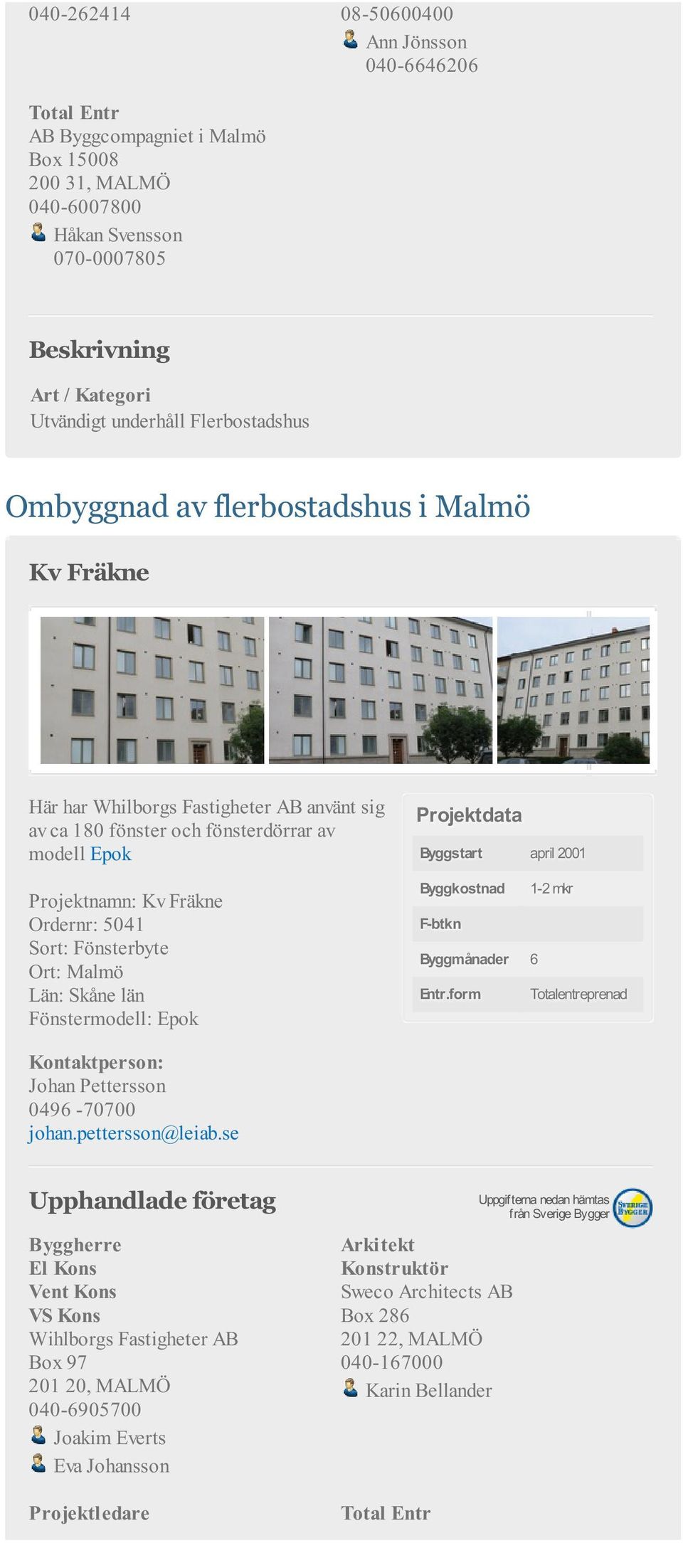 5041 Ort: Malmö Län: Skåne län Fönstermodell: Epok Byggstart april 2001 Byggkostnad 1-2 mkr F-btkn Byggmånader 6 El Kons Vent Kons VS Kons Wihlborgs