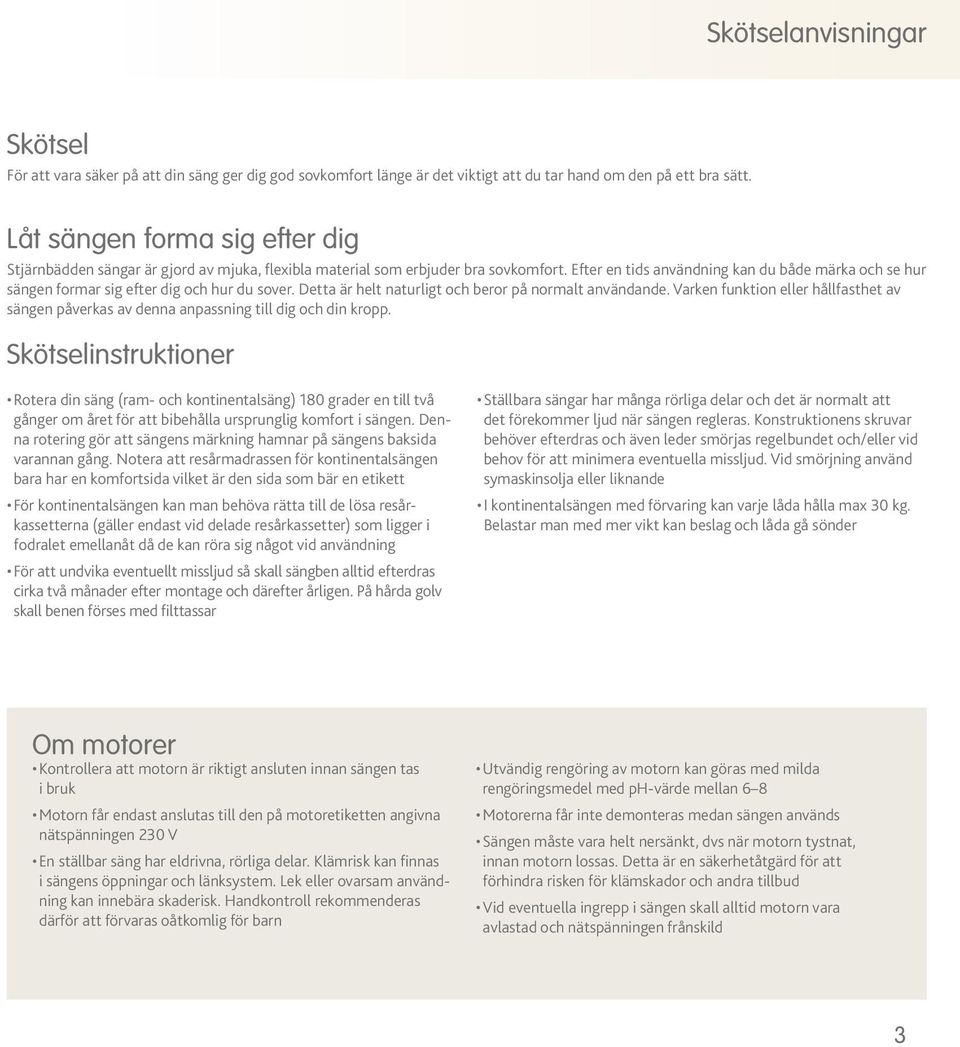 Efter en tids användning kan du både märka och se hur sängen formar sig efter dig och hur du sover. Detta är helt naturligt och beror på normalt användande.
