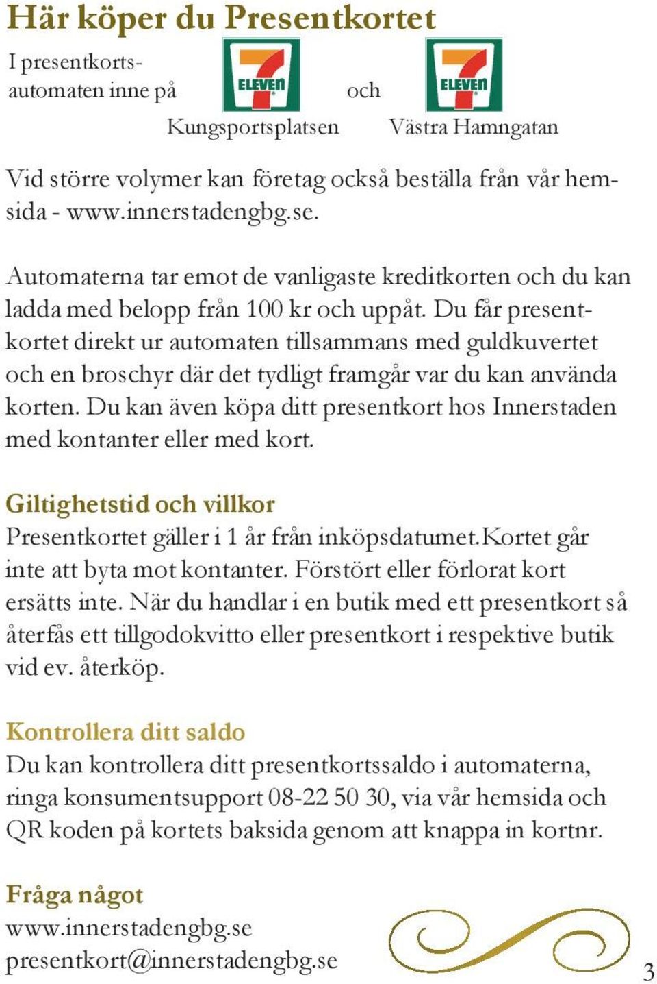 Du kan även köpa ditt presentkort hos Innerstaden med kontanter eller med kort. Giltighetstid och villkor Presentkortet gäller i 1 år från inköpsdatumet.kortet går inte att byta mot kontanter.