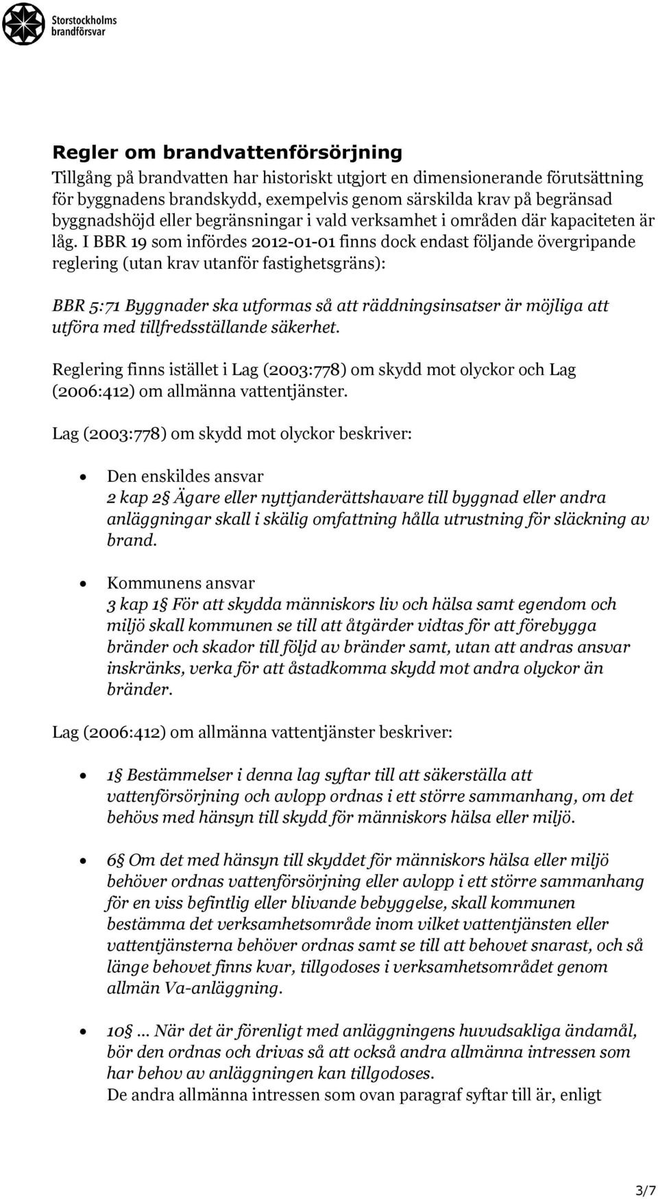 I BBR 19 som infördes 2012-01-01 finns dock endast följande övergripande reglering (utan krav utanför fastighetsgräns): BBR 5:71 Byggnader ska utformas så att räddningsinsatser är möjliga att utföra