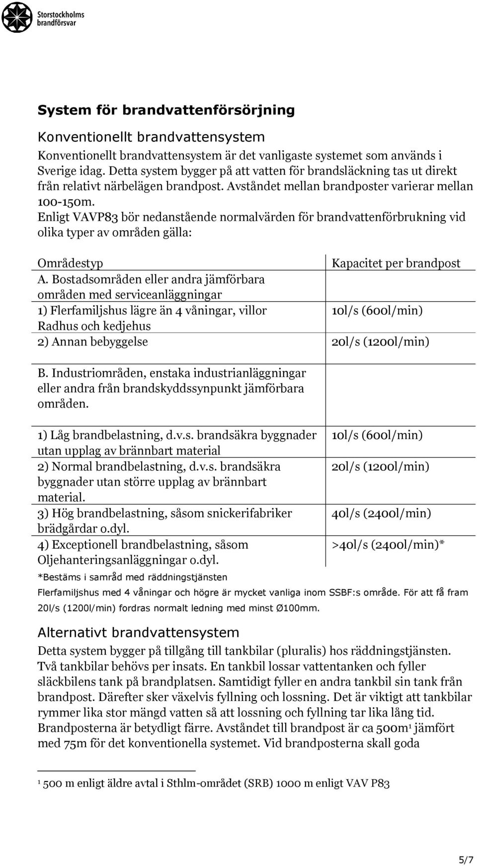 Enligt VAVP83 bör nedanstående normalvärden för brandvattenförbrukning vid olika typer av områden gälla: Områdestyp Kapacitet per brandpost A.