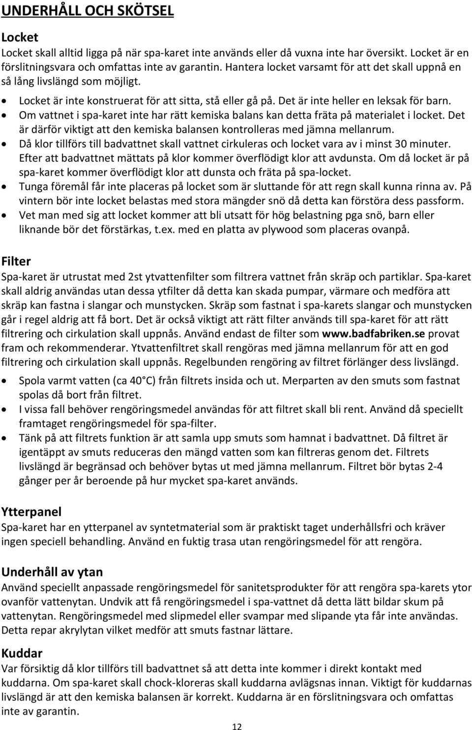 Om vattnet i spa-karet inte har rätt kemiska balans kan detta fräta på materialet i locket. Det är därför viktigt att den kemiska balansen kontrolleras med jämna mellanrum.