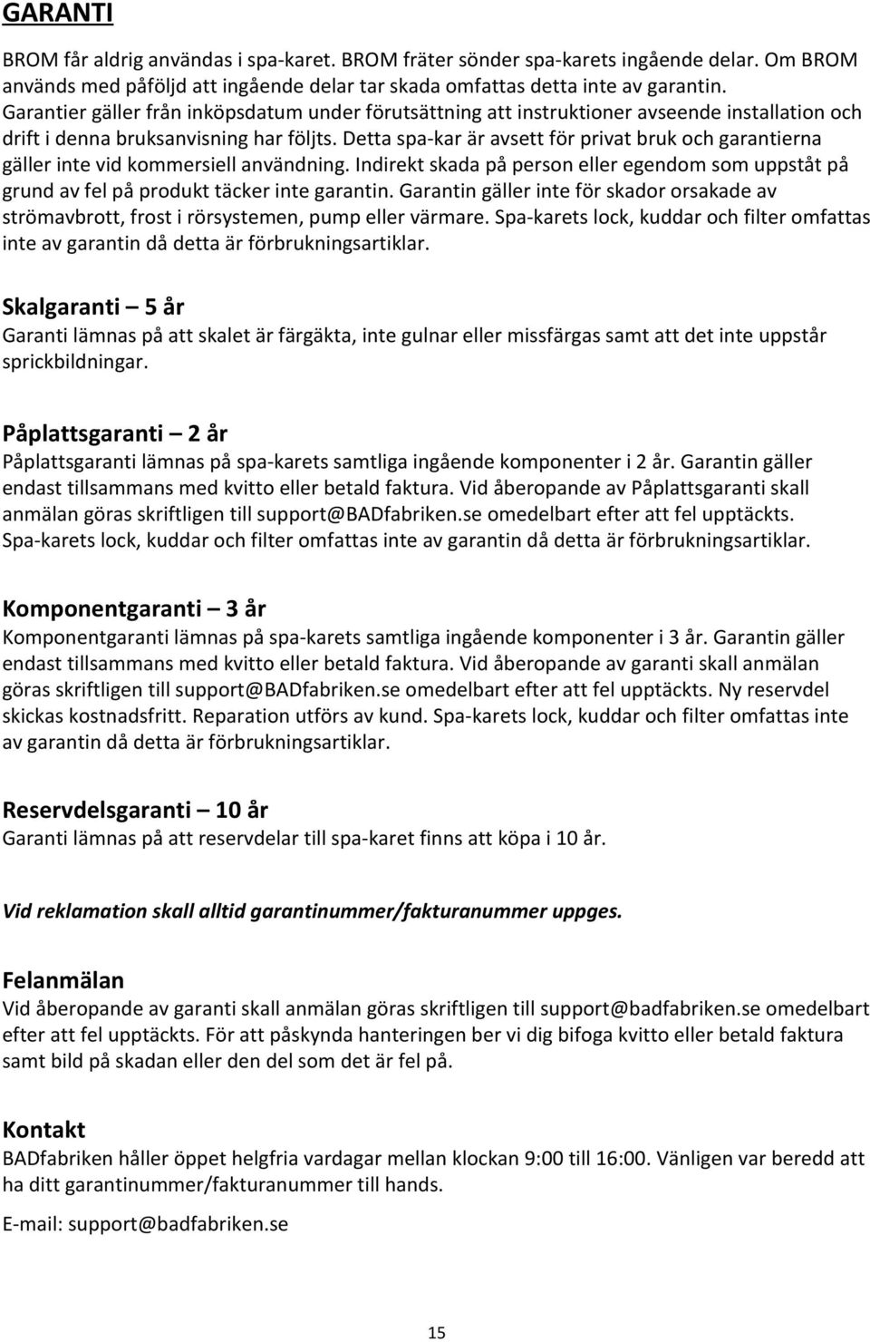 Detta spa-kar är avsett för privat bruk och garantierna gäller inte vid kommersiell användning. Indirekt skada på person eller egendom som uppståt på grund av fel på produkt täcker inte garantin.