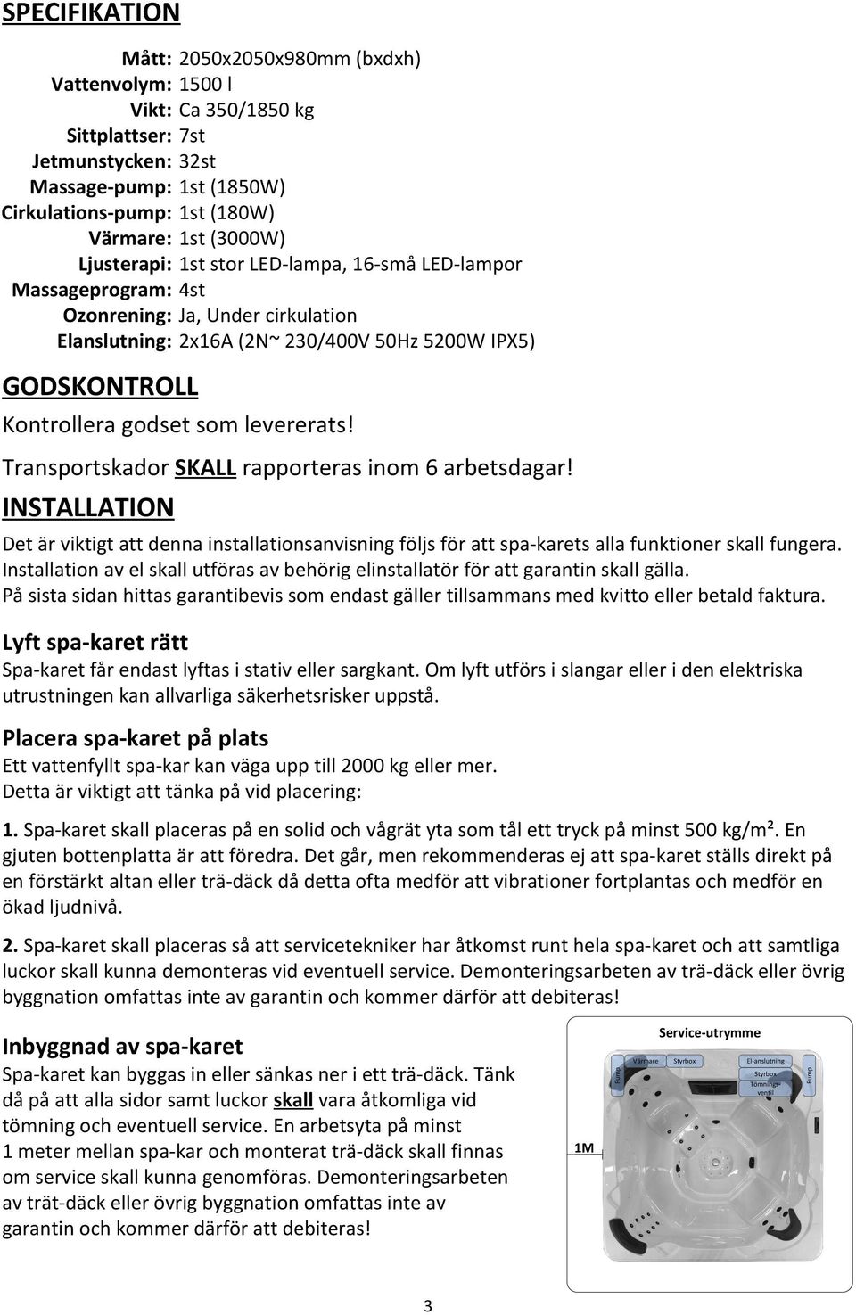 levererats! Transportskador SKALL rapporteras inom 6 arbetsdagar! INSTALLATION Det är viktigt att denna installationsanvisning följs för att spa-karets alla funktioner skall fungera.