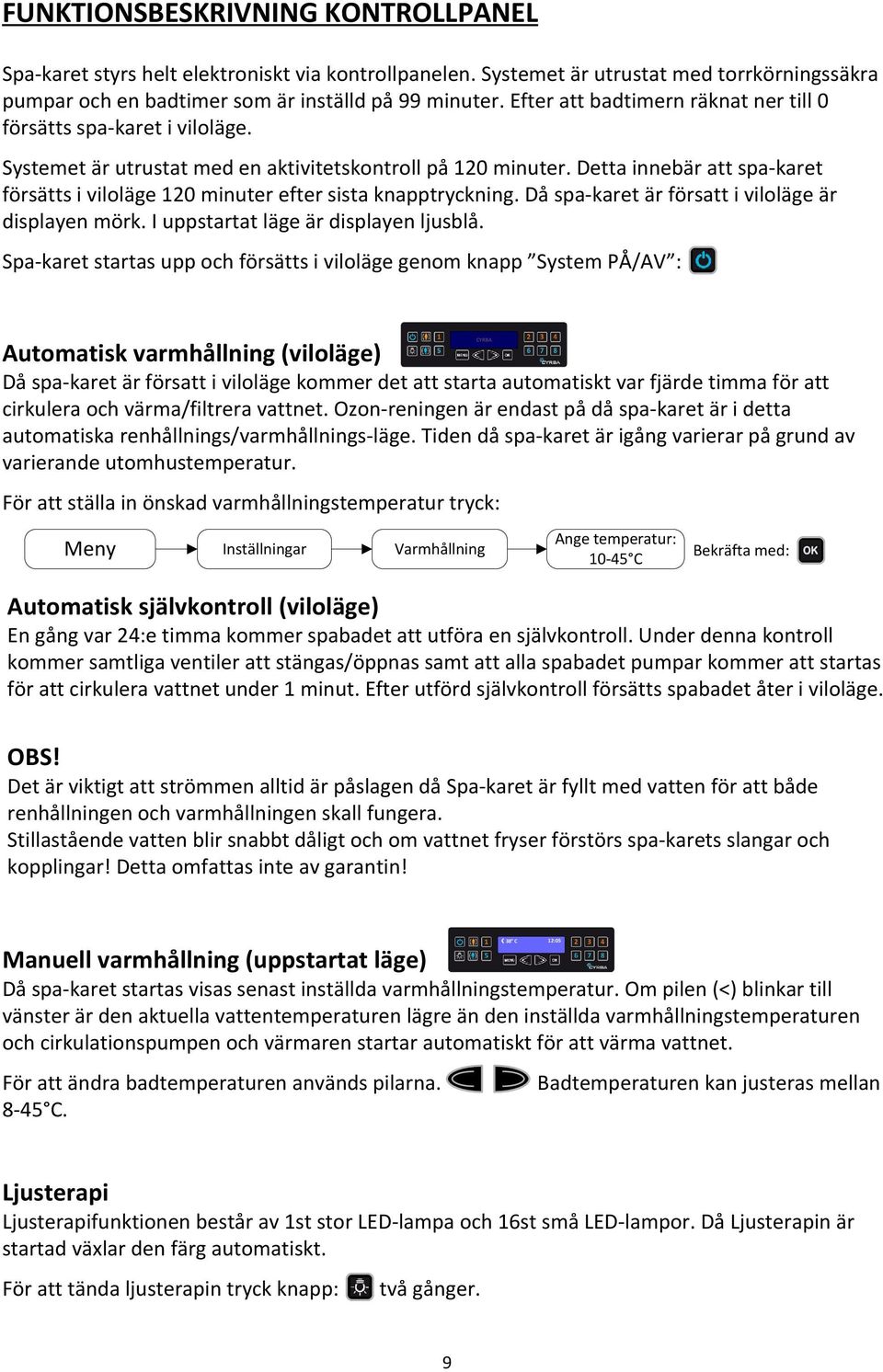 Detta innebär att spa-karet försätts i viloläge 120 minuter efter sista knapptryckning. Då spa-karet är försatt i viloläge är displayen mörk. I uppstartat läge är displayen ljusblå.