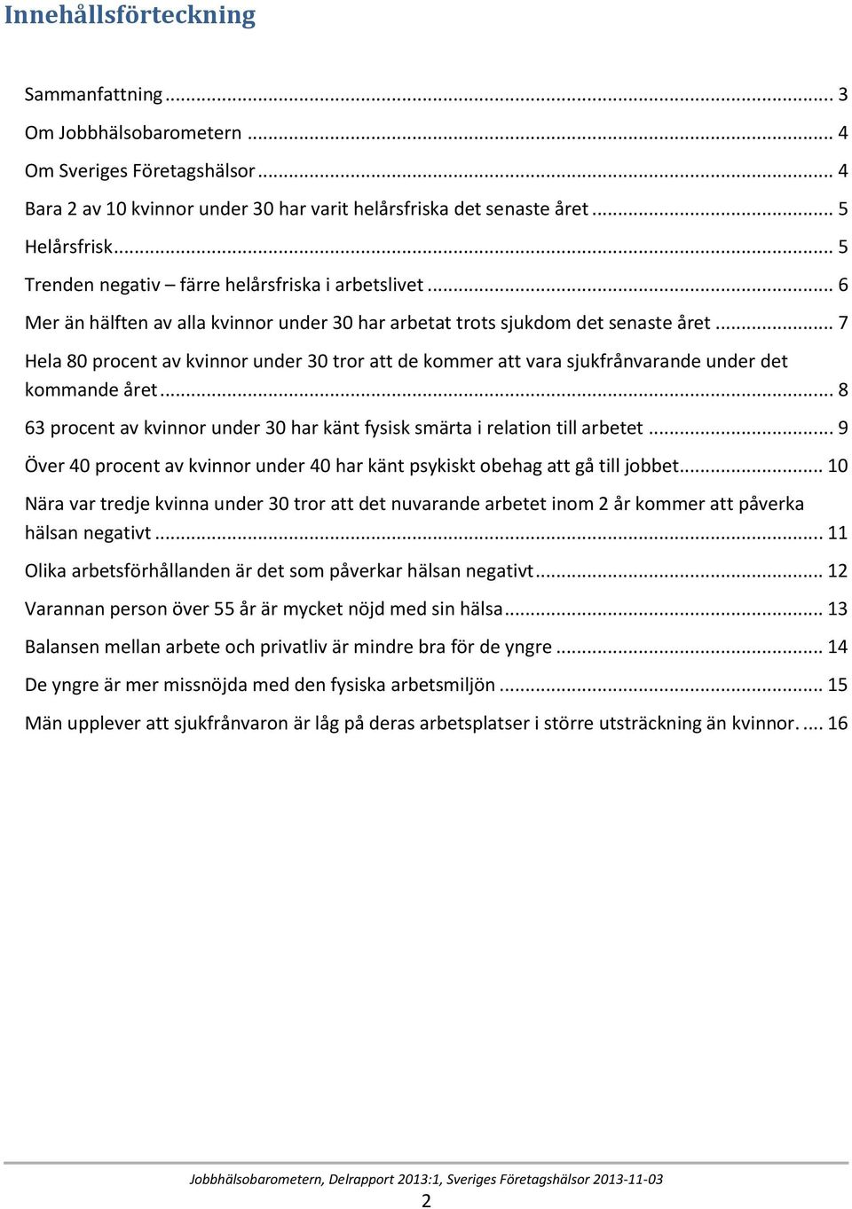 .. 7 Hela 80 procent av kvinnor under 30 tror att de kommer att vara sjukfrånvarande under det kommande året... 8 63 procent av kvinnor under 30 har känt fysisk smärta i relation till arbetet.