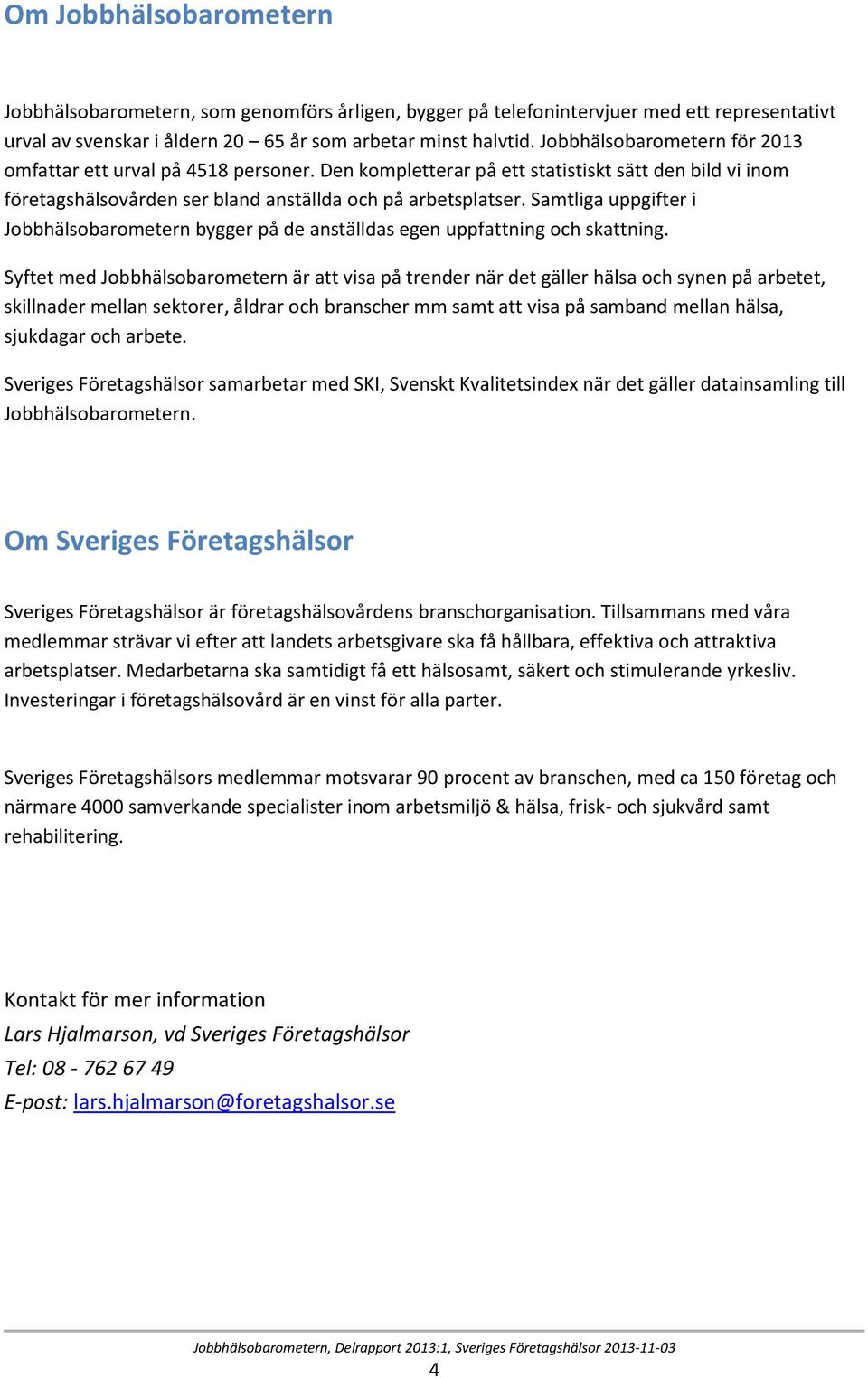 Samtliga uppgifter i Jobbhälsobarometern bygger på de anställdas egen uppfattning och skattning.