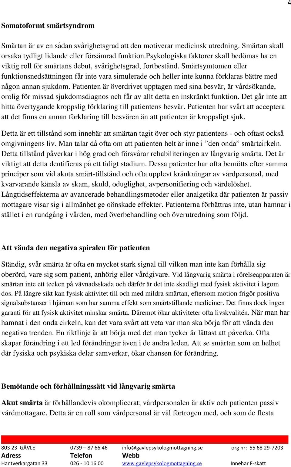 Smärtsymtomen eller funktionsnedsättningen får inte vara simulerade och heller inte kunna förklaras bättre med någon annan sjukdom.