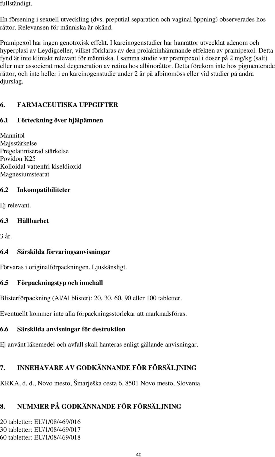 I samma studie var pramipexol i doser på 2 mg/kg (salt) eller mer associerat med degeneration av retina hos albinoråttor.