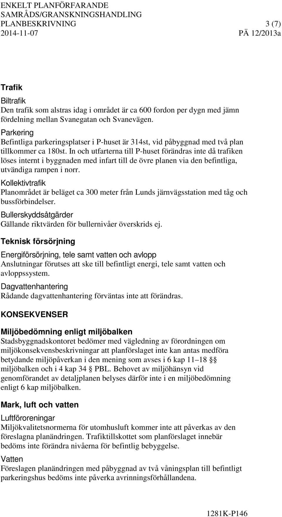 In och utfarterna till P-huset förändras inte då trafiken löses internt i byggnaden med infart till de övre planen via den befintliga, utvändiga rampen i norr.