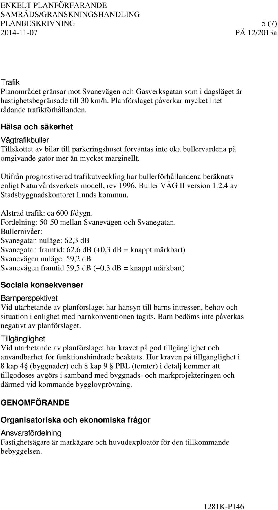 Utifrån prognostiserad trafikutveckling har bullerförhållandena beräknats enligt Naturvårdsverkets modell, rev 1996, Buller VÄG II version 1.2.4 av Stadsbyggnadskontoret Lunds kommun.