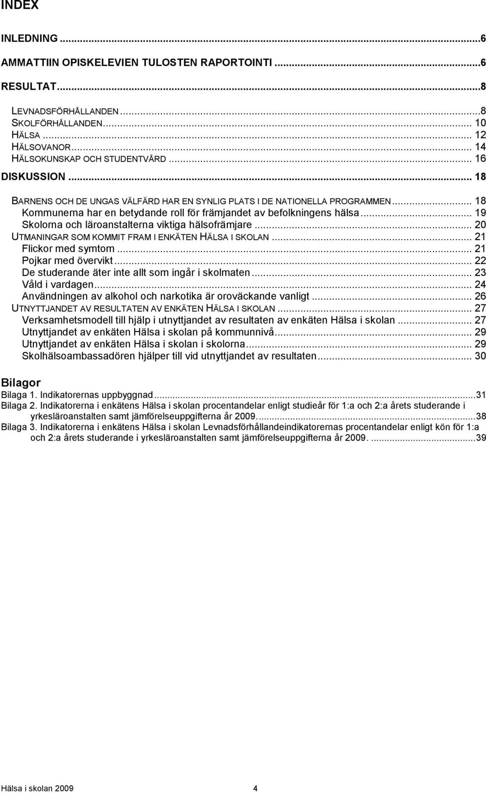 .. 19 Skolorna och läroanstalterna viktiga hälsofrämjare... 20 UTMANINGAR SOM KOMMIT FRAM I ENKÄTEN HÄLSA I SKOLAN... 21 Flickor med symtom... 21 Pojkar med övervikt.
