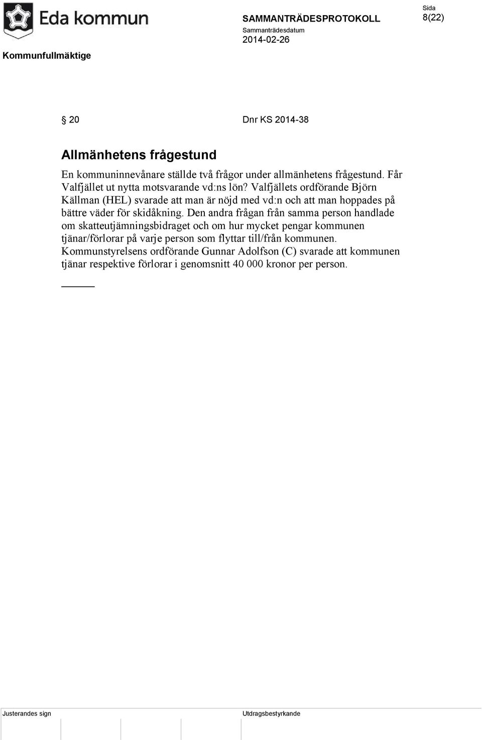 Valfjällets ordförande Björn Källman (HEL) svarade att man är nöjd med vd:n och att man hoppades på bättre väder för skidåkning.