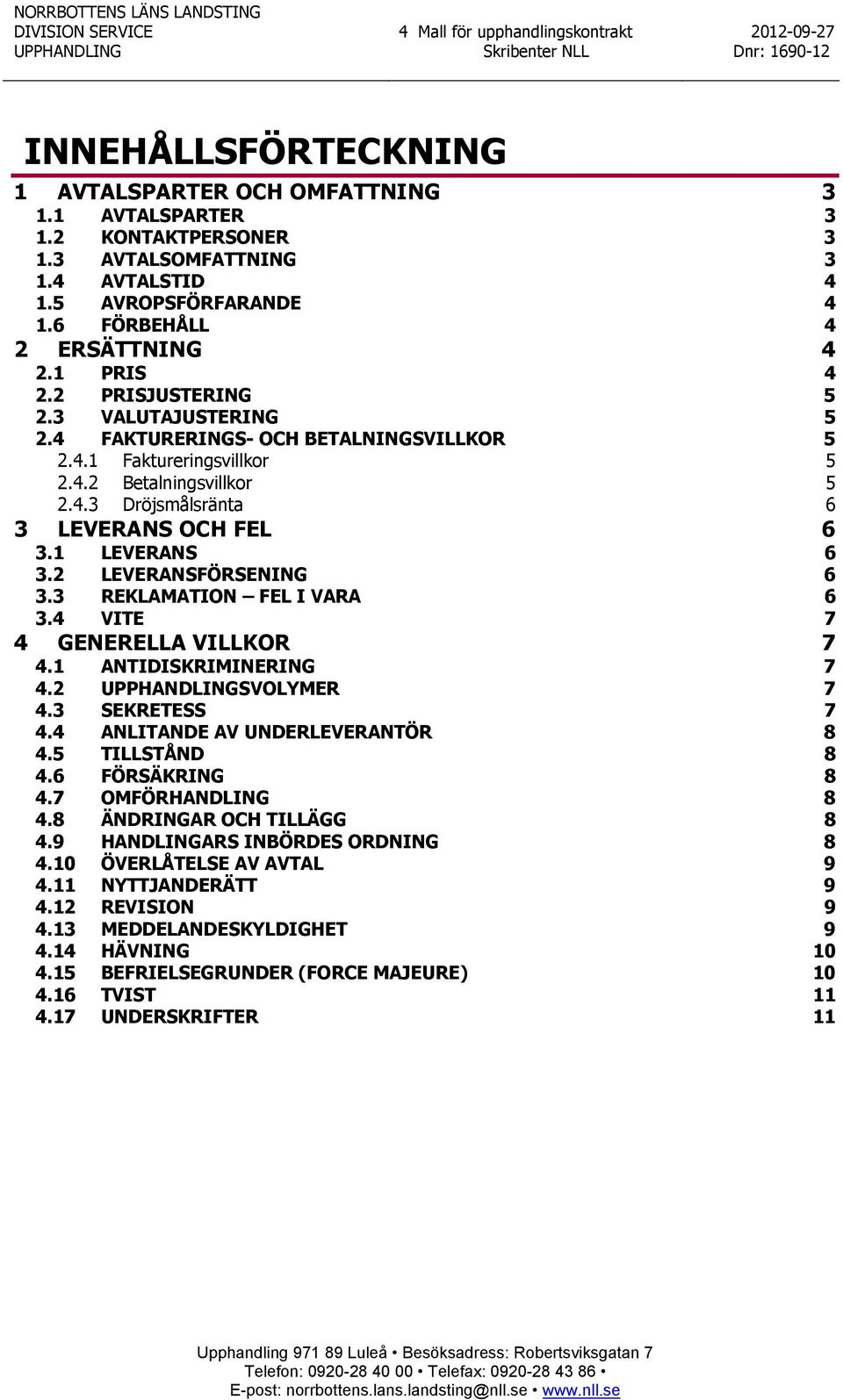 2 LEVERANSFÖRSENING 6 3.3 REKLAMATION FEL I VARA 6 3.4 VITE 7 4 GENERELLA VILLKOR 7 4.1 ANTIDISKRIMINERING 7 4.2 UPPHANDLINGSVOLYMER 7 4.3 SEKRETESS 7 4.4 ANLITANDE AV UNDERLEVERANTÖR 8 4.