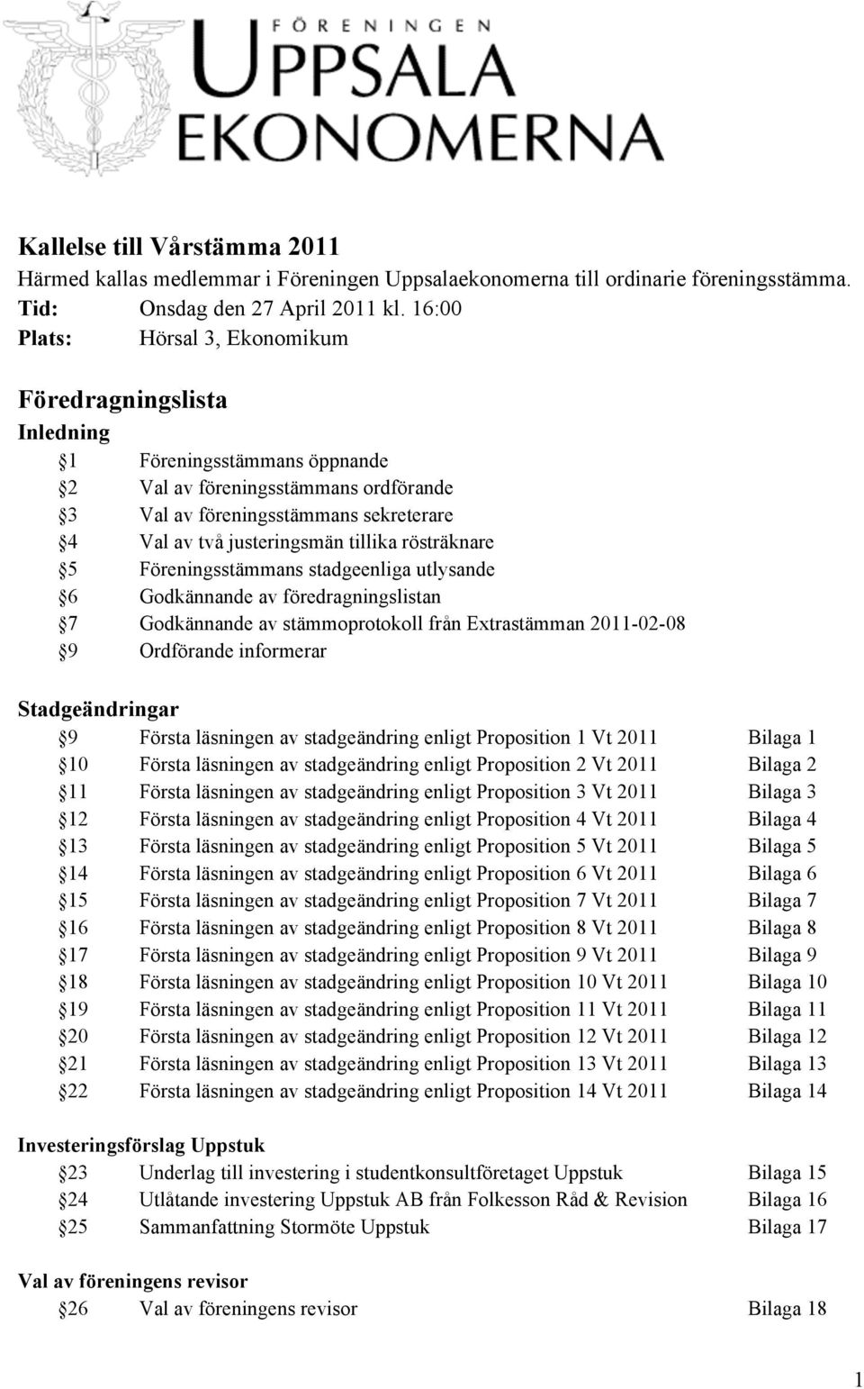 tillika rösträknare 5 Föreningsstämmans stadgeenliga utlysande 6 Godkännande av föredragningslistan 7 Godkännande av stämmoprotokoll från Extrastämman 2011-02-08 9 Ordförande informerar